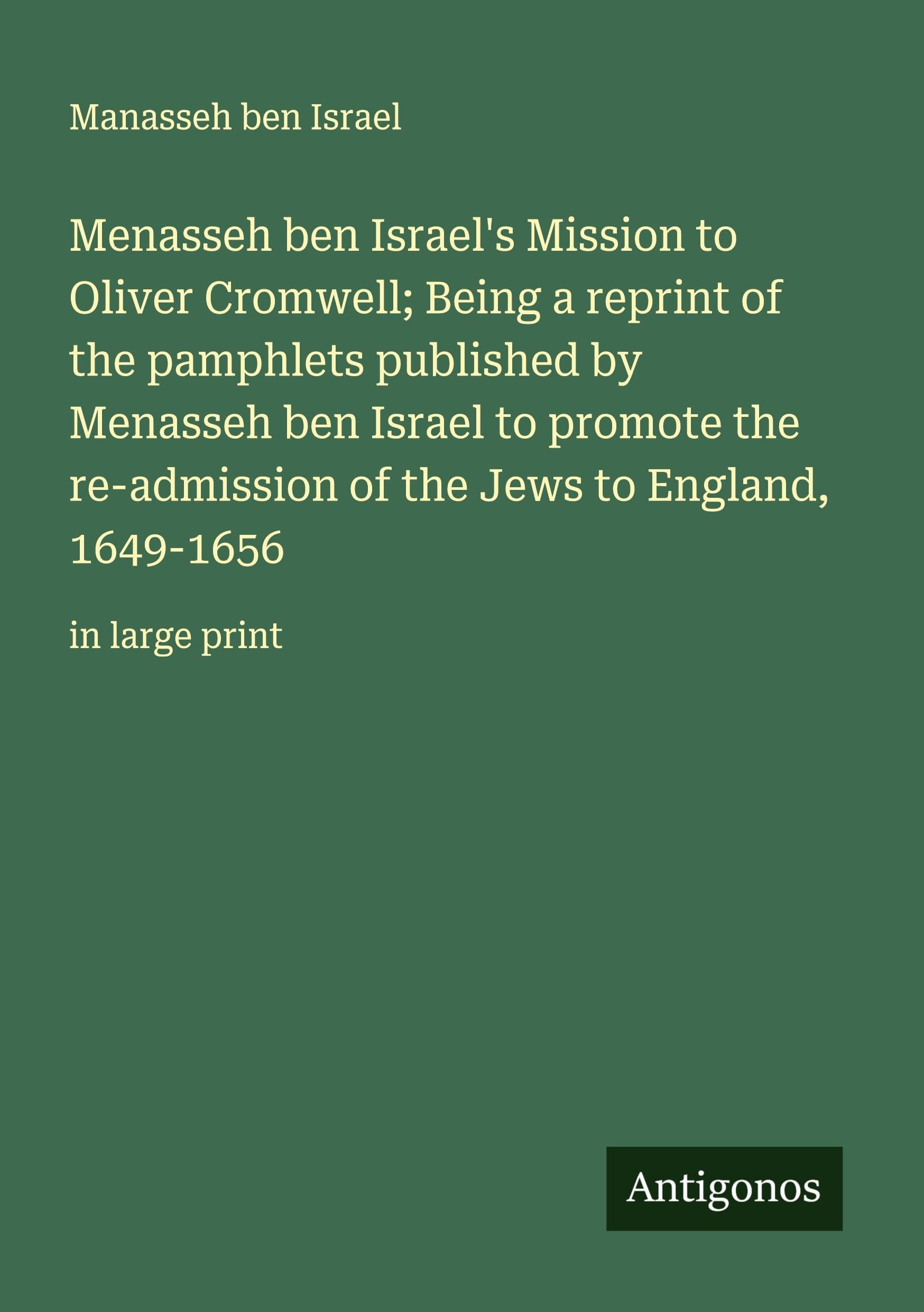 Menasseh ben Israel's Mission to Oliver Cromwell; Being a reprint of the pamphlets published by Menasseh ben Israel to promote the re-admission of the Jews to England, 1649-1656 Classics