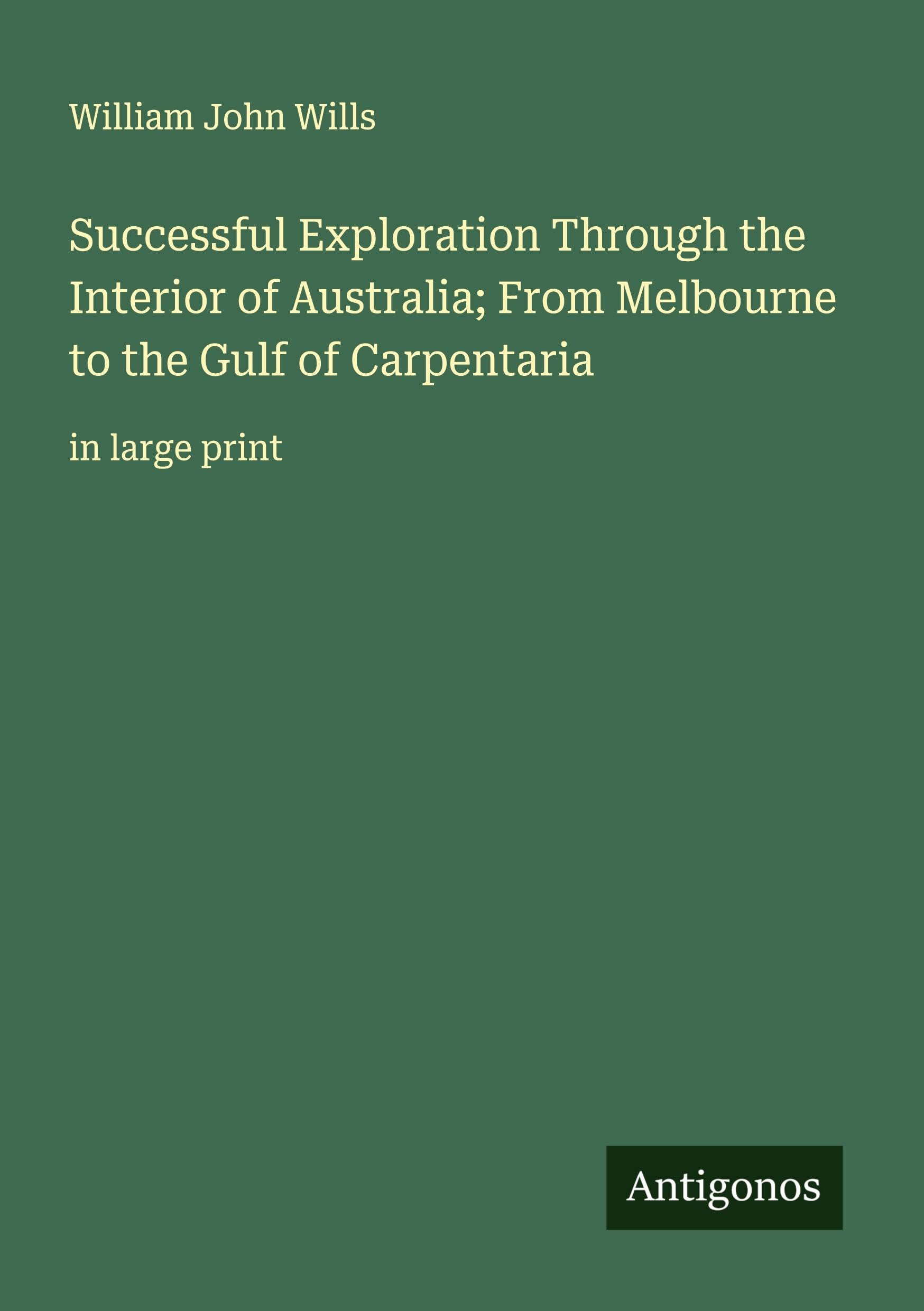 Successful Exploration Through the Interior of Australia; From Melbourne to the Gulf of Carpentaria Classics