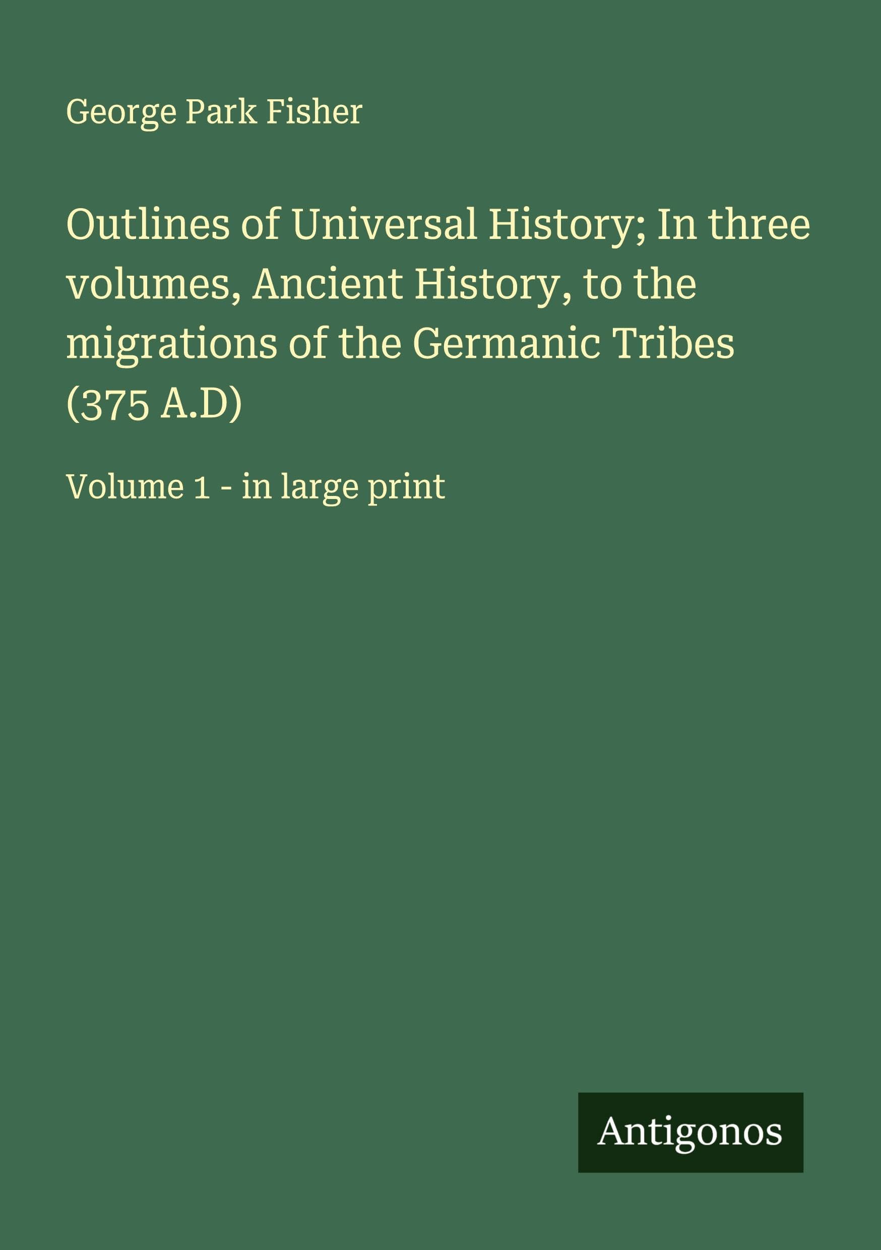 Outlines of Universal History; In three volumes, Ancient History, to the migrations of the Germanic Tribes (375 A.D) Classics