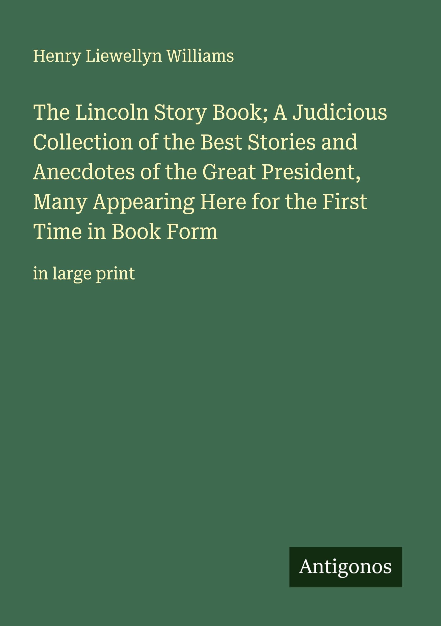 The Lincoln Story Book; A Judicious Collection of the Best Stories and Anecdotes of the Great President, Many Appearing Here for the First Time in Book Form Classics