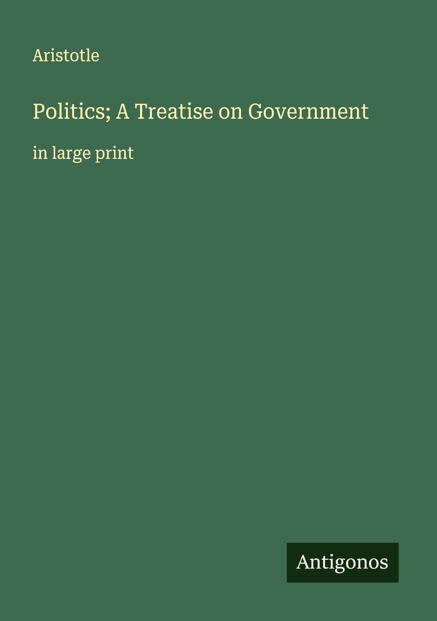 Politics; A Treatise on Government Classics