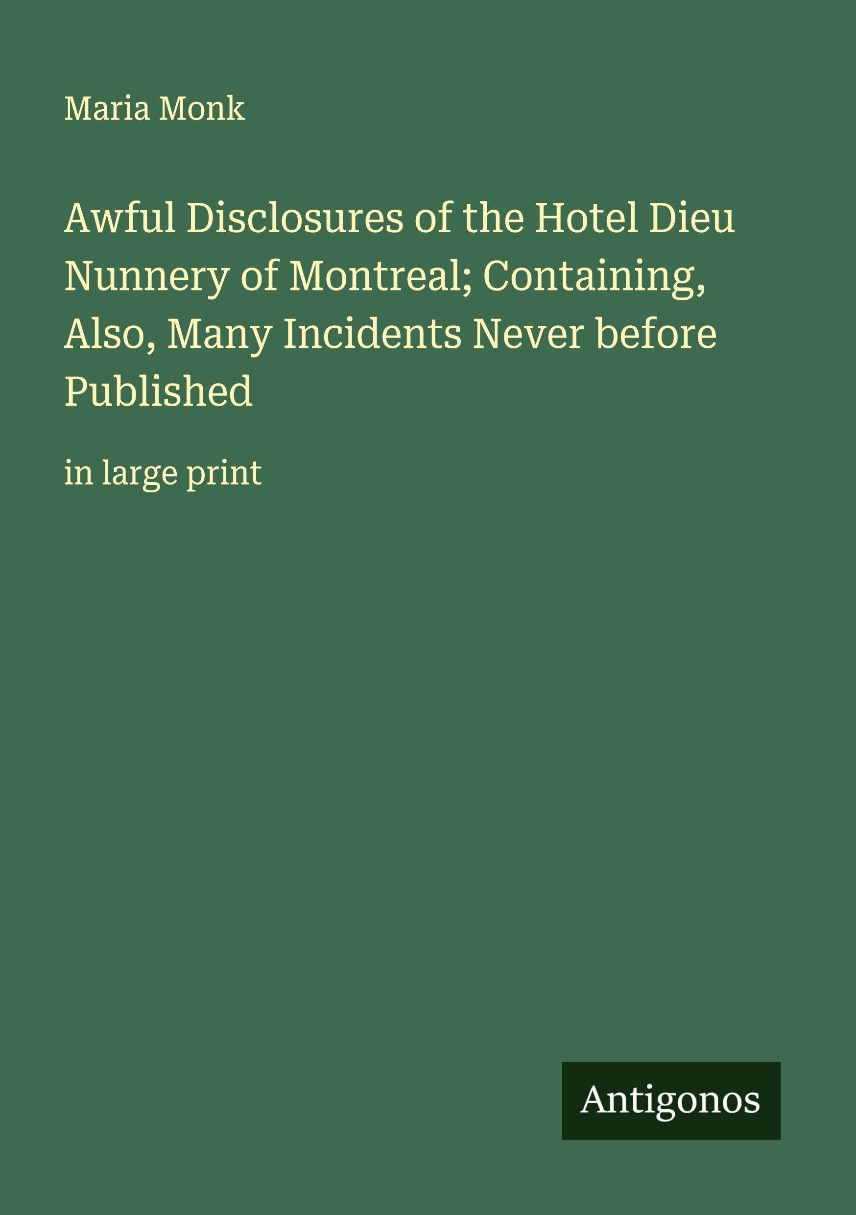 Awful Disclosures of the Hotel Dieu Nunnery of Montreal; Containing, Also, Many Incidents Never before Published Classics