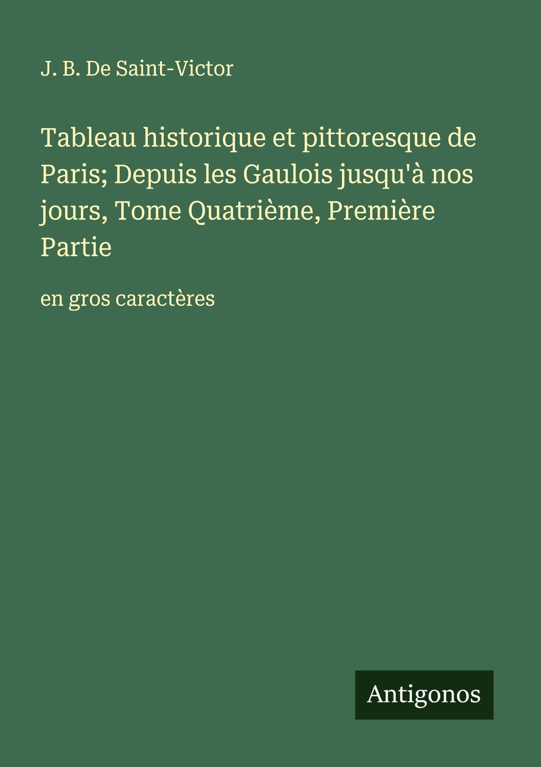 Tableau historique et pittoresque de Paris; Depuis les Gaulois jusqu'à nos jours, Tome Quatrième, Première Partie Classics