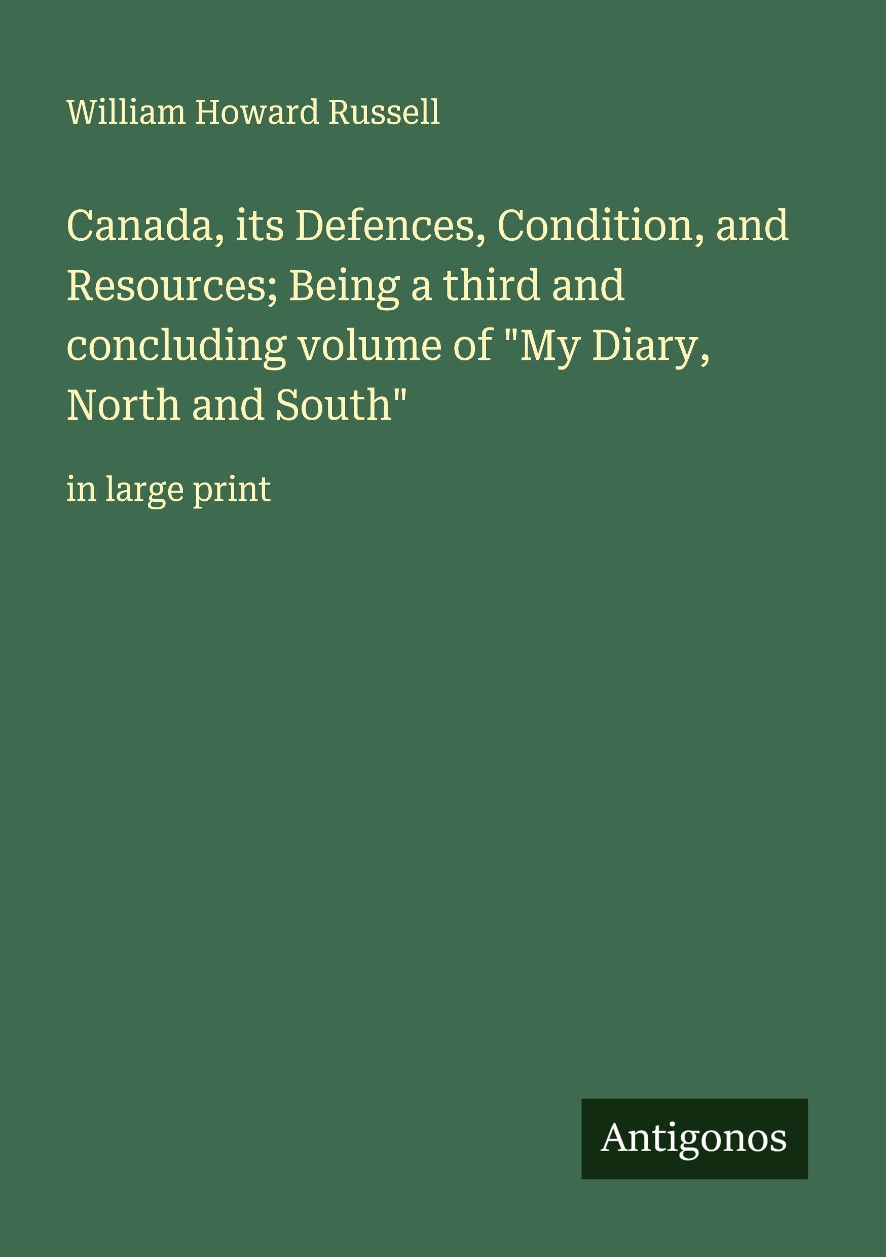 Canada, its Defences, Condition, and Resources; Being a third and concluding volume of "My Diary, North and South" Classics