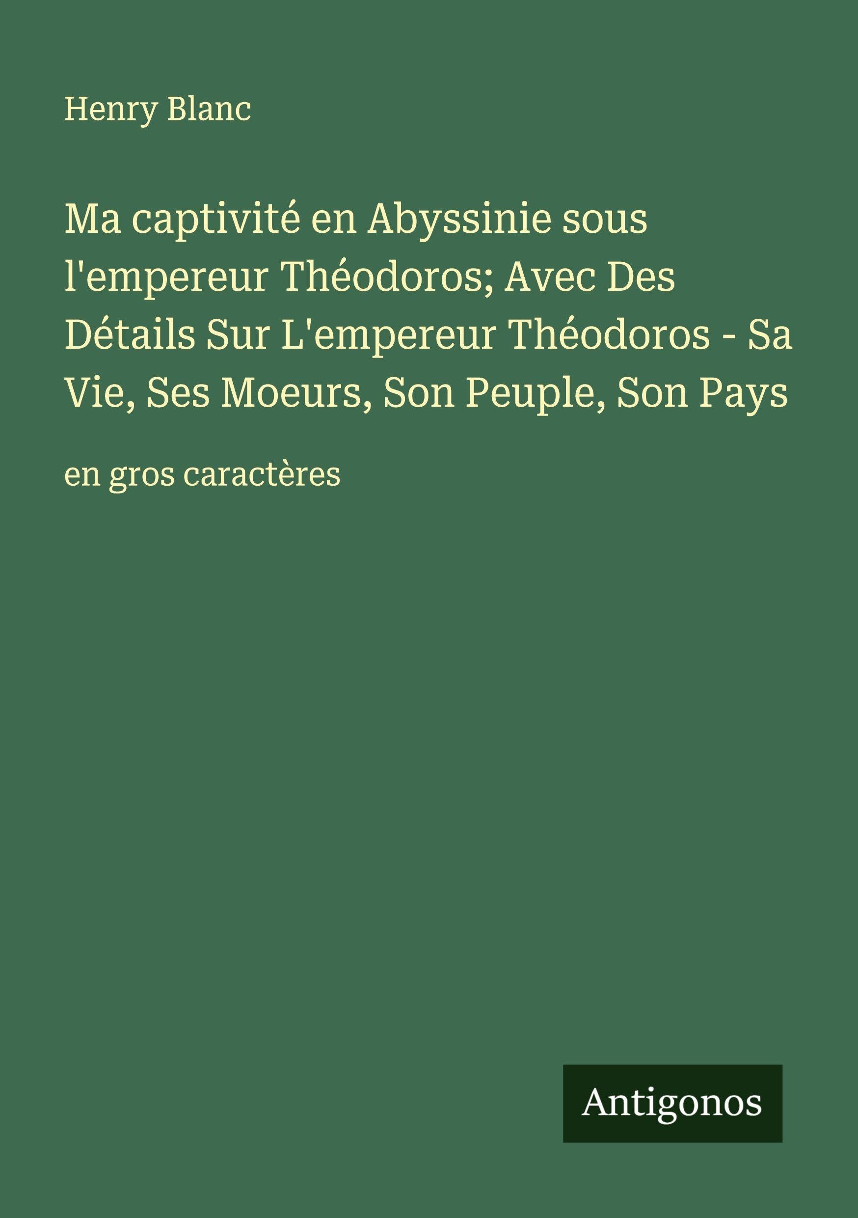 Ma captivité en Abyssinie sous l'empereur Théodoros; Avec Des Détails Sur L'empereur Théodoros - Sa Vie, Ses Moeurs, Son Peuple, Son Pays Classics