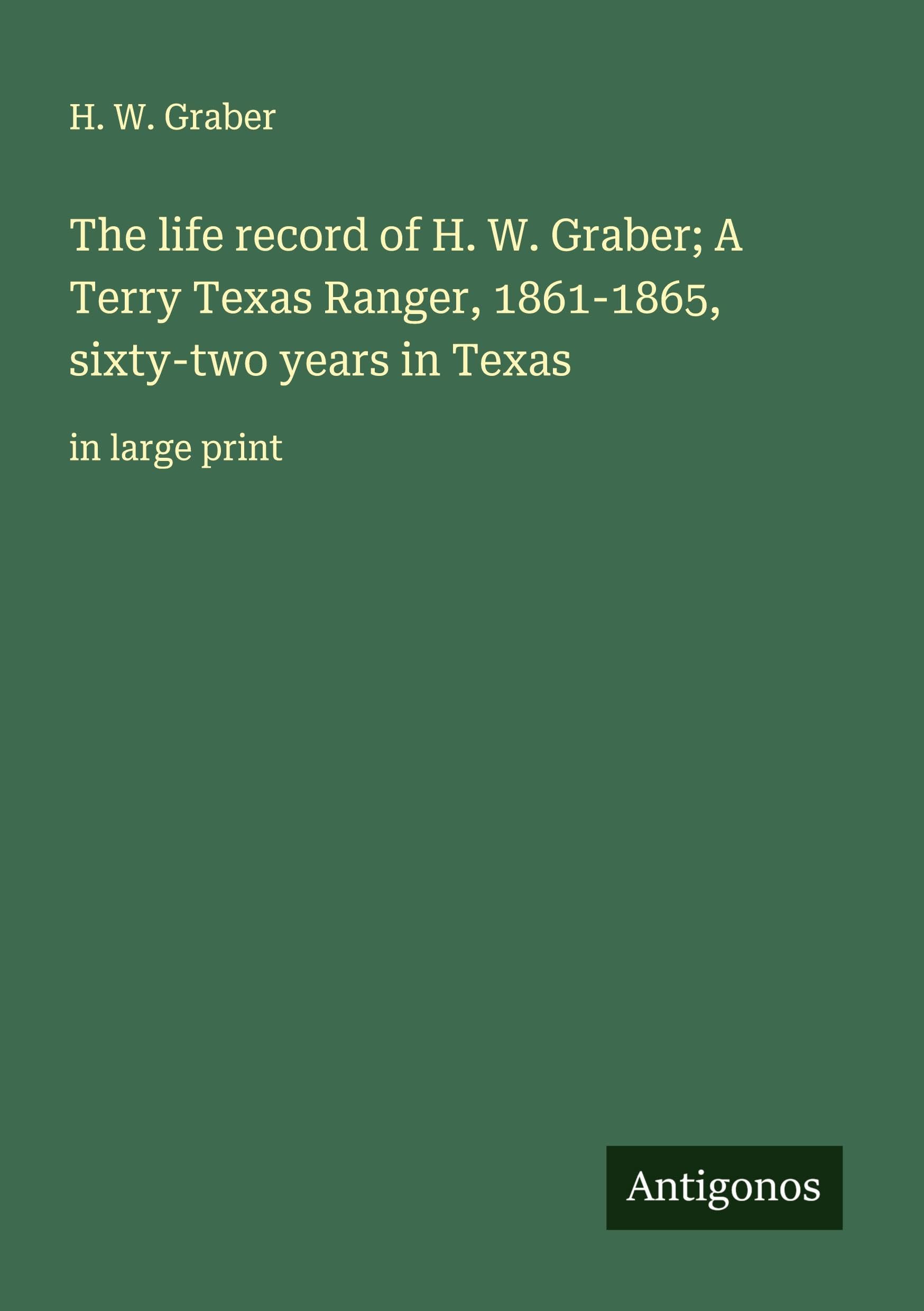 The life record of H. W. Graber; A Terry Texas Ranger, 1861-1865, sixty-two years in Texas Classics
