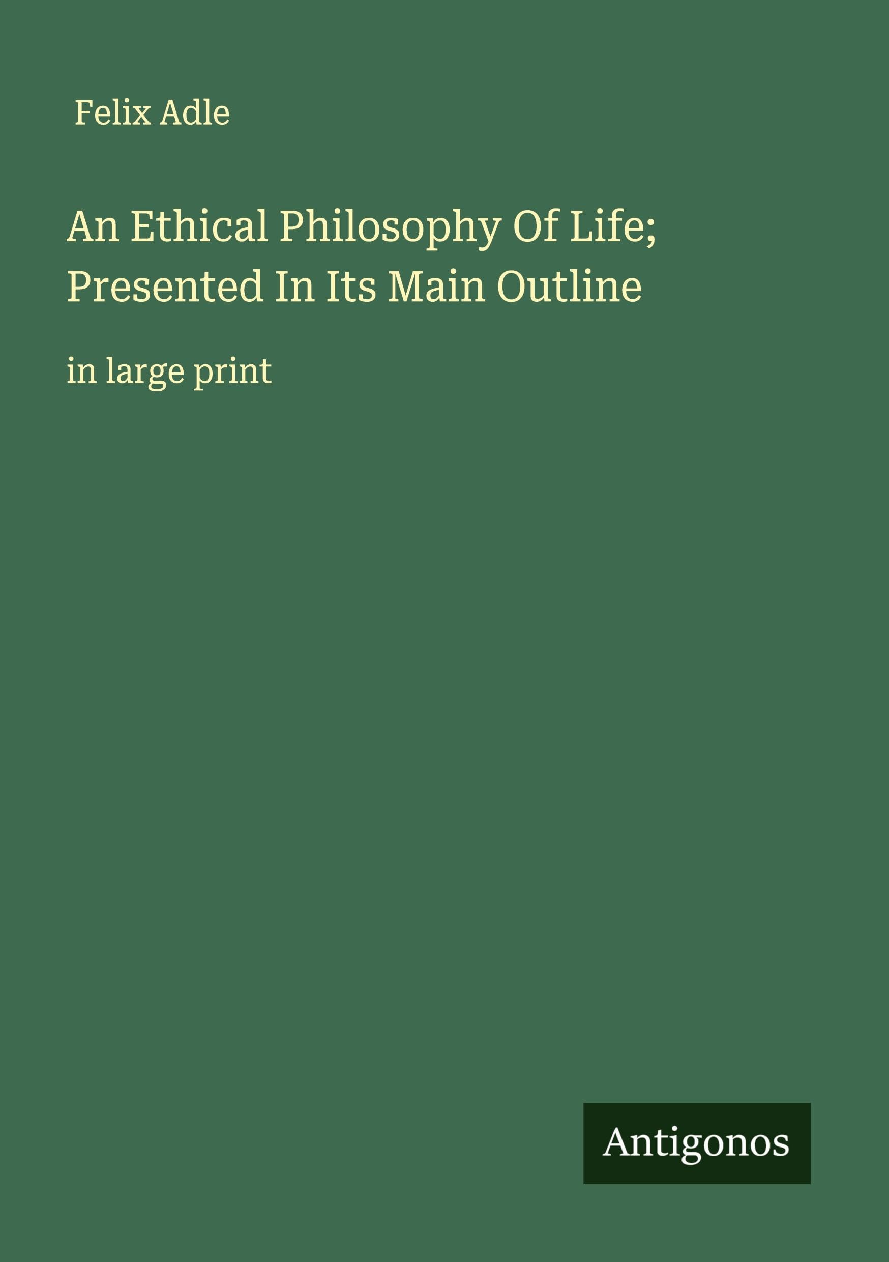 An Ethical Philosophy Of Life; Presented In Its Main Outline Classics