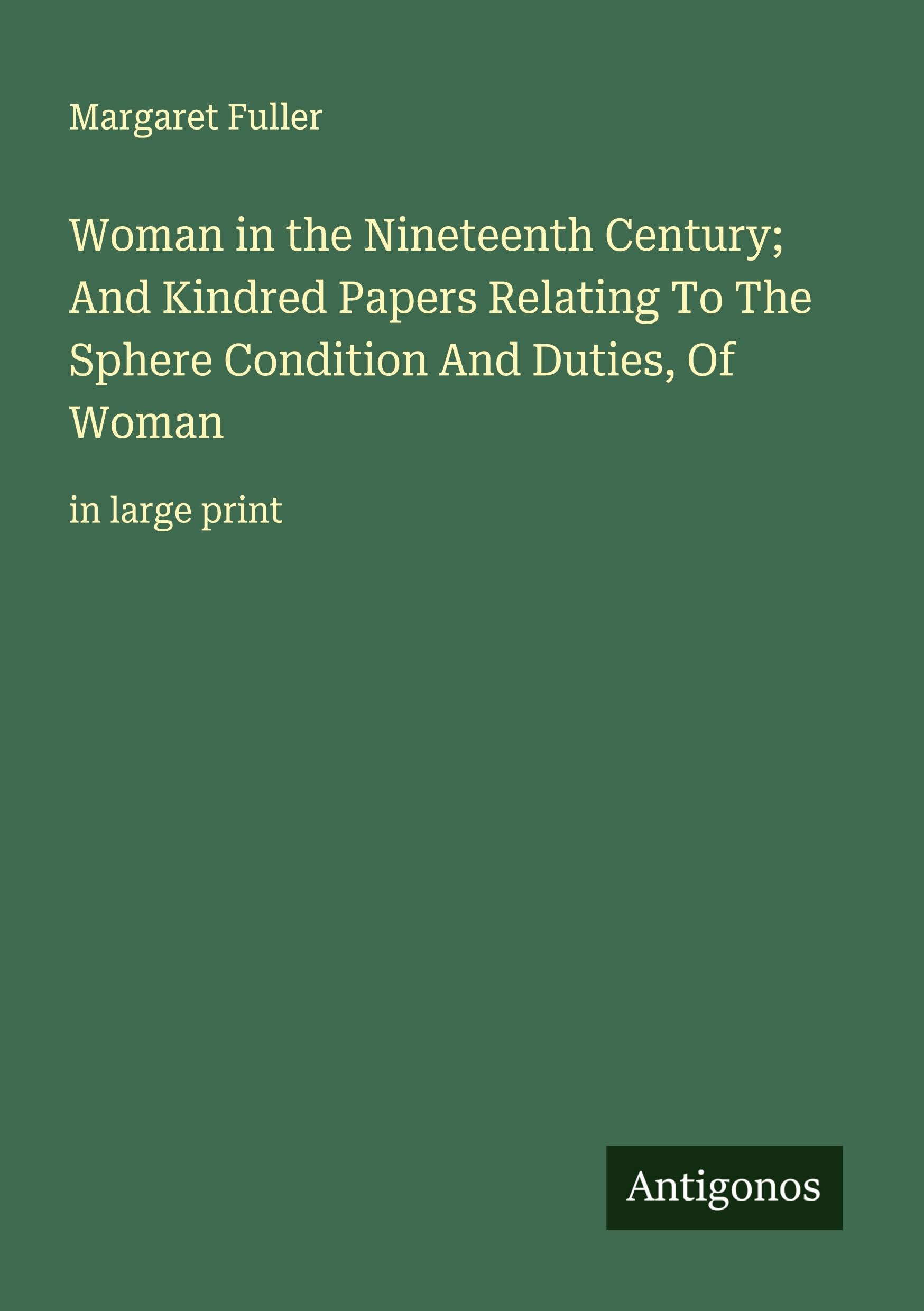 Woman in the Nineteenth Century; And Kindred Papers Relating To The Sphere Condition And Duties, Of Woman Classics