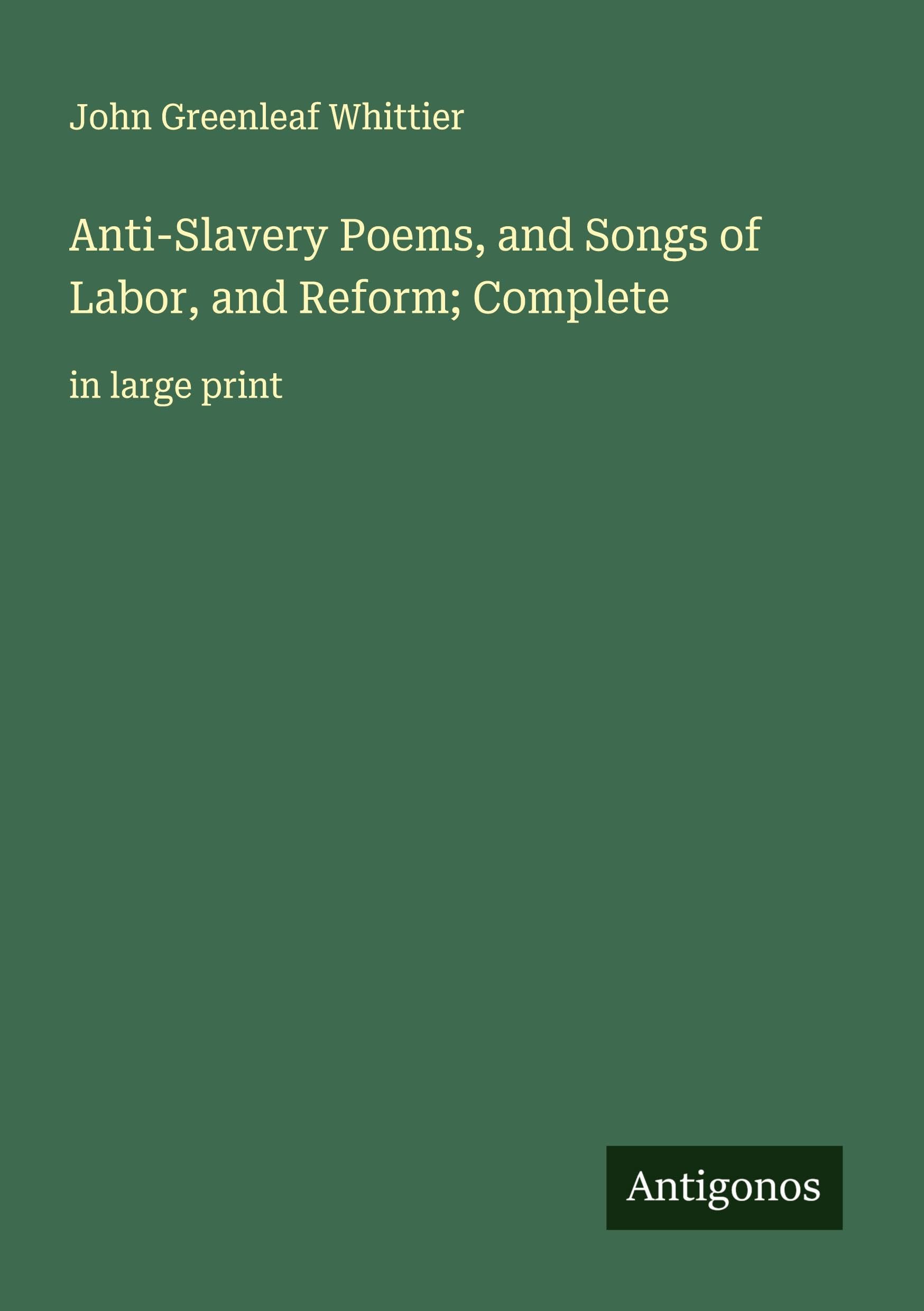 Anti-Slavery Poems, and Songs of Labor, and Reform; Complete Classics