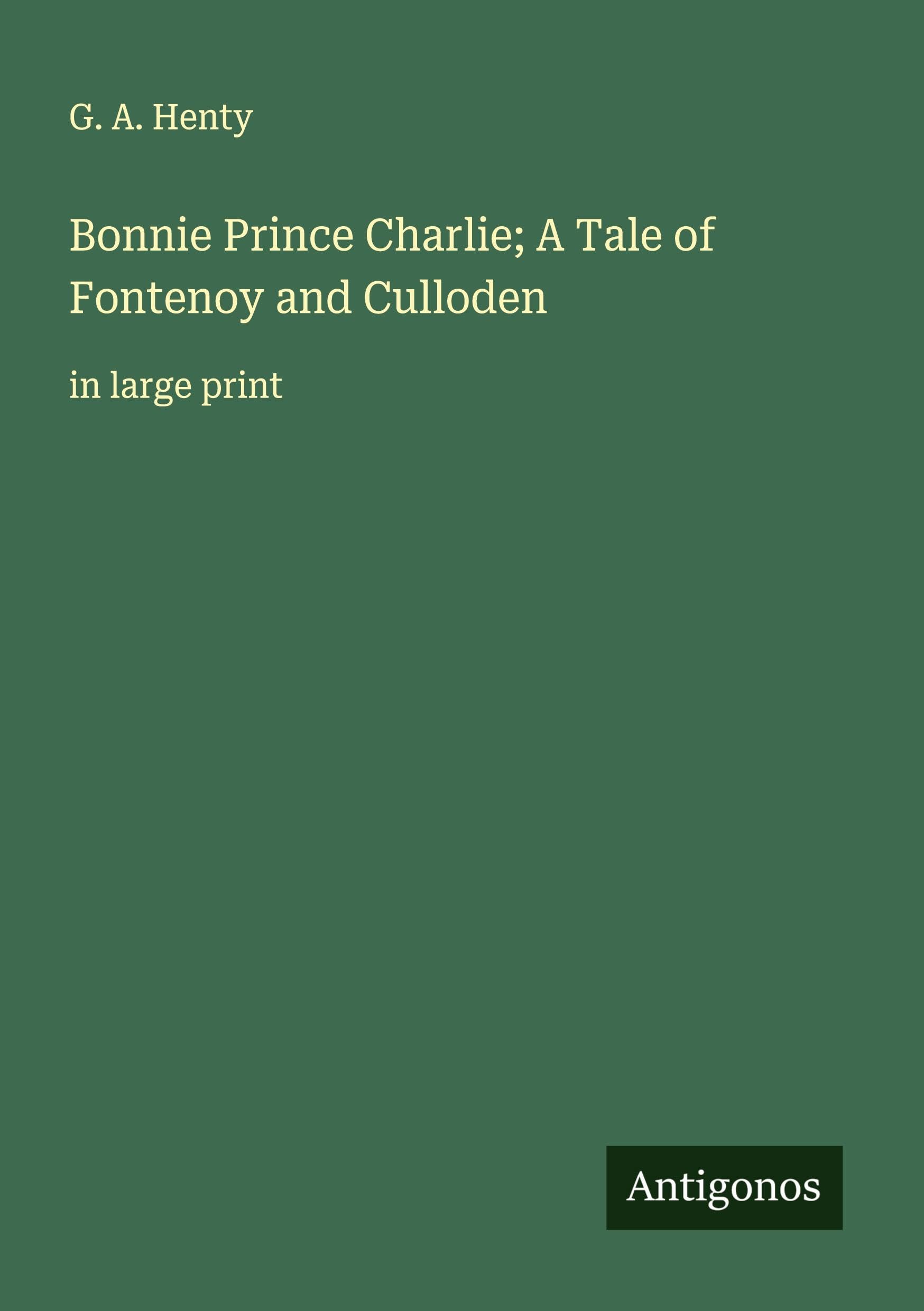 Bonnie Prince Charlie; A Tale of Fontenoy and Culloden Classics