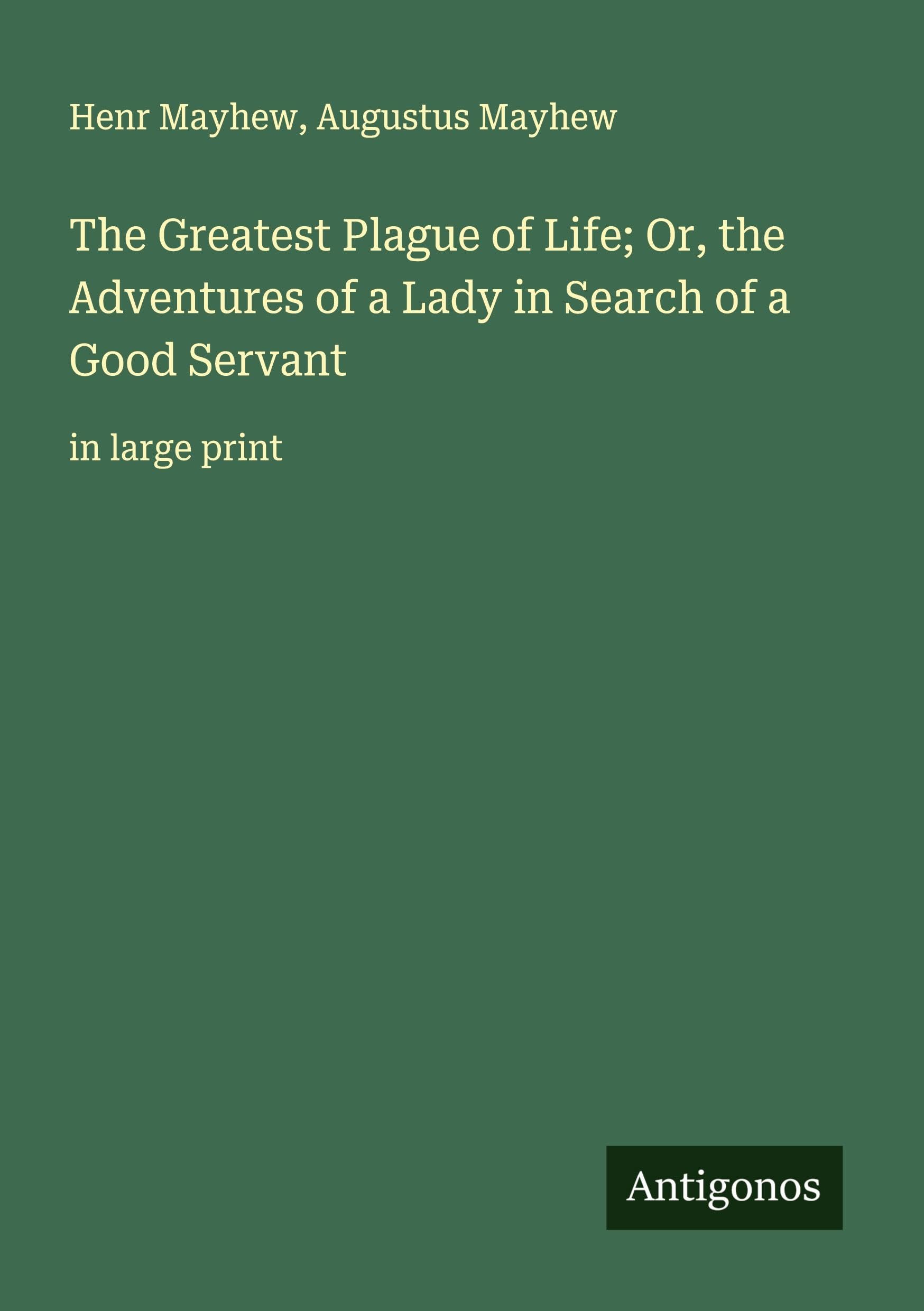 The Greatest Plague of Life; Or, the Adventures of a Lady in Search of a Good Servant Classics