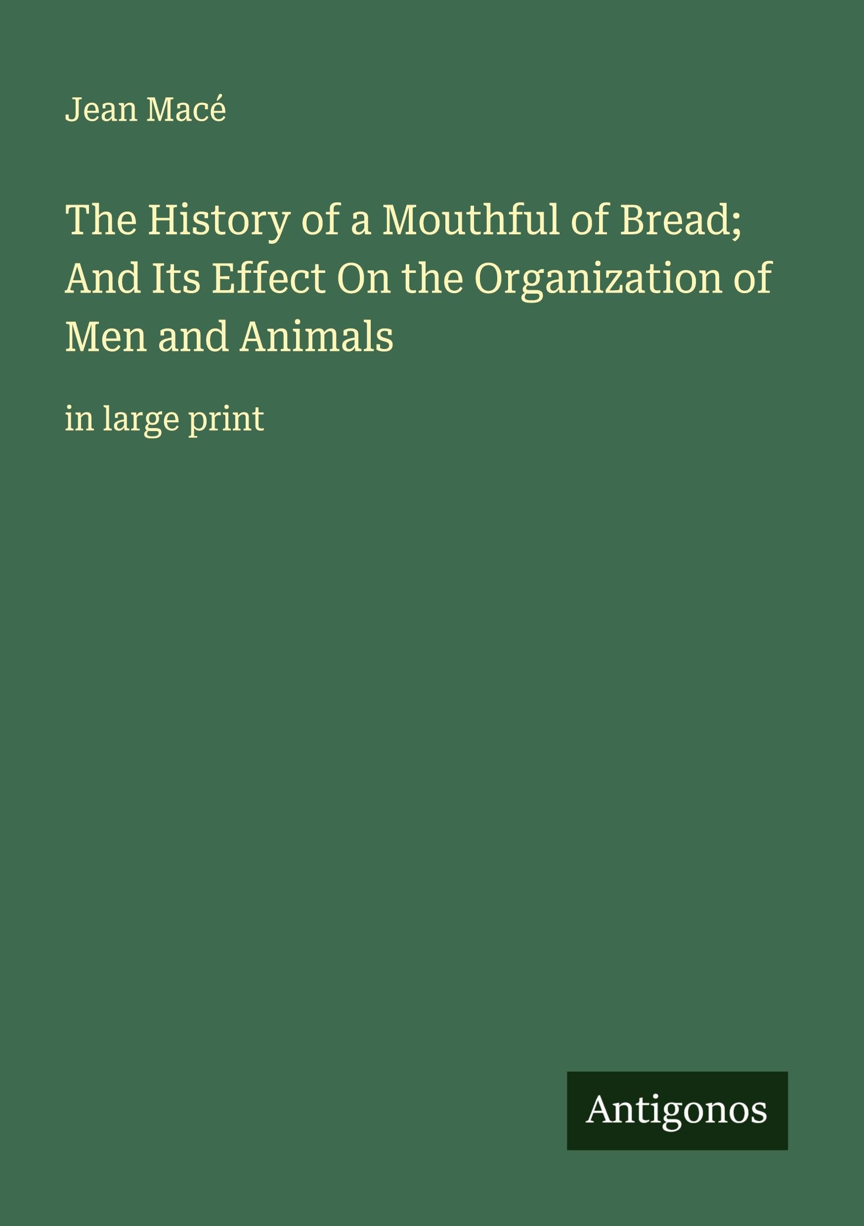 The History of a Mouthful of Bread; And Its Effect On the Organization of Men and Animals Classics