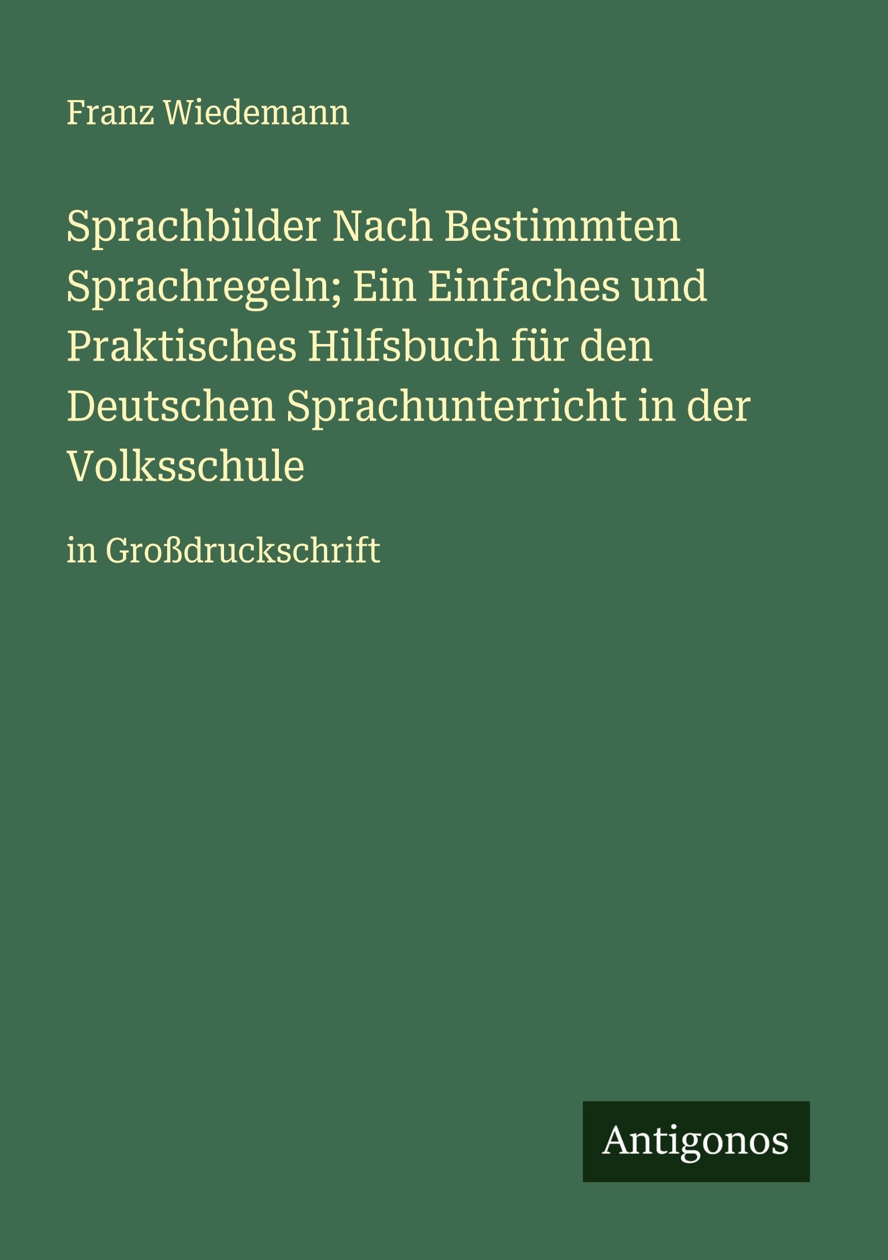 Sprachbilder Nach Bestimmten Sprachregeln; Ein Einfaches und Praktisches Hilfsbuch für den Deutschen Sprachunterricht in der Volksschule Classics