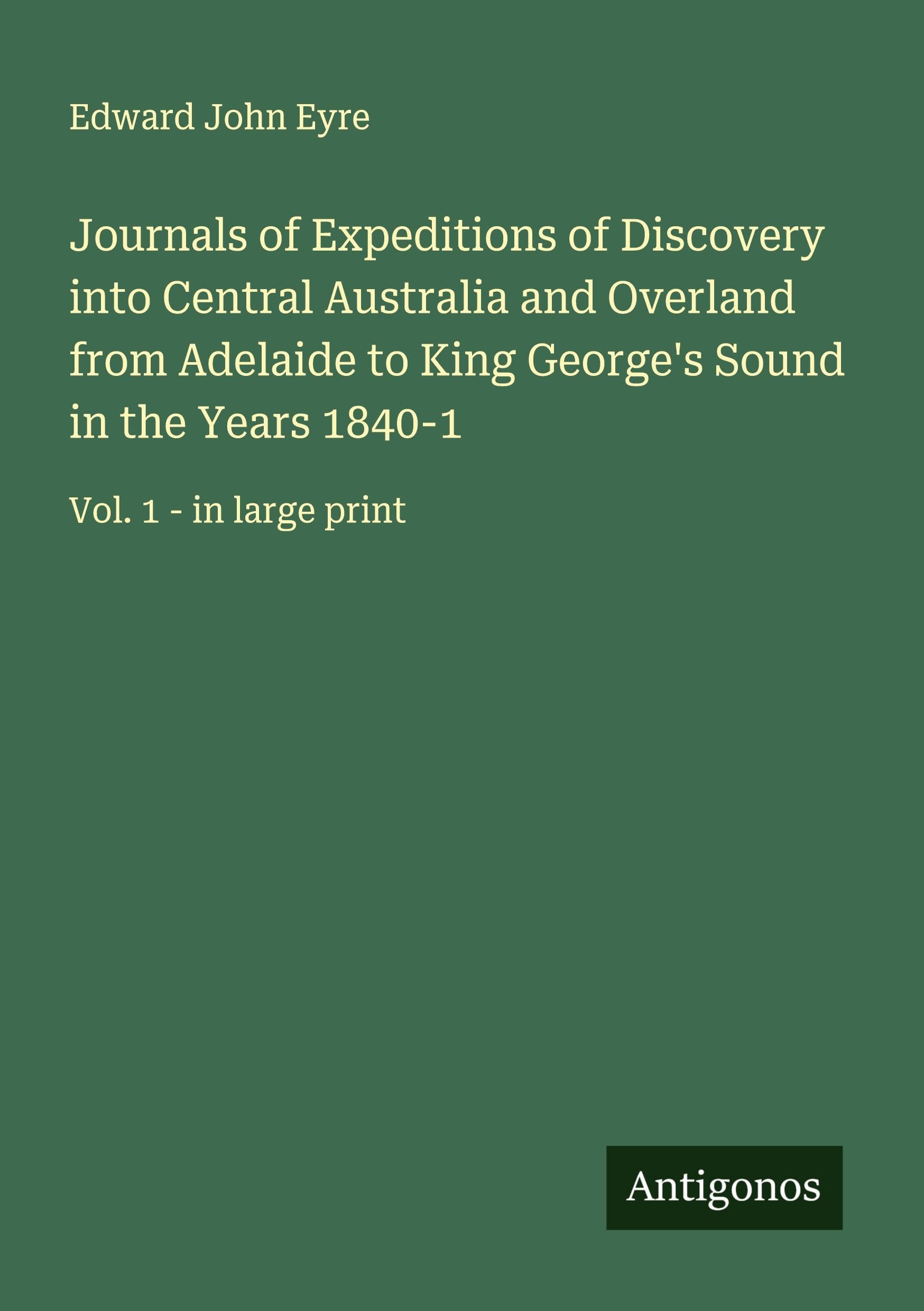 Journals of Expeditions of Discovery into Central Australia and Overland from Adelaide to King George's Sound in the Years 1840-1 Classics