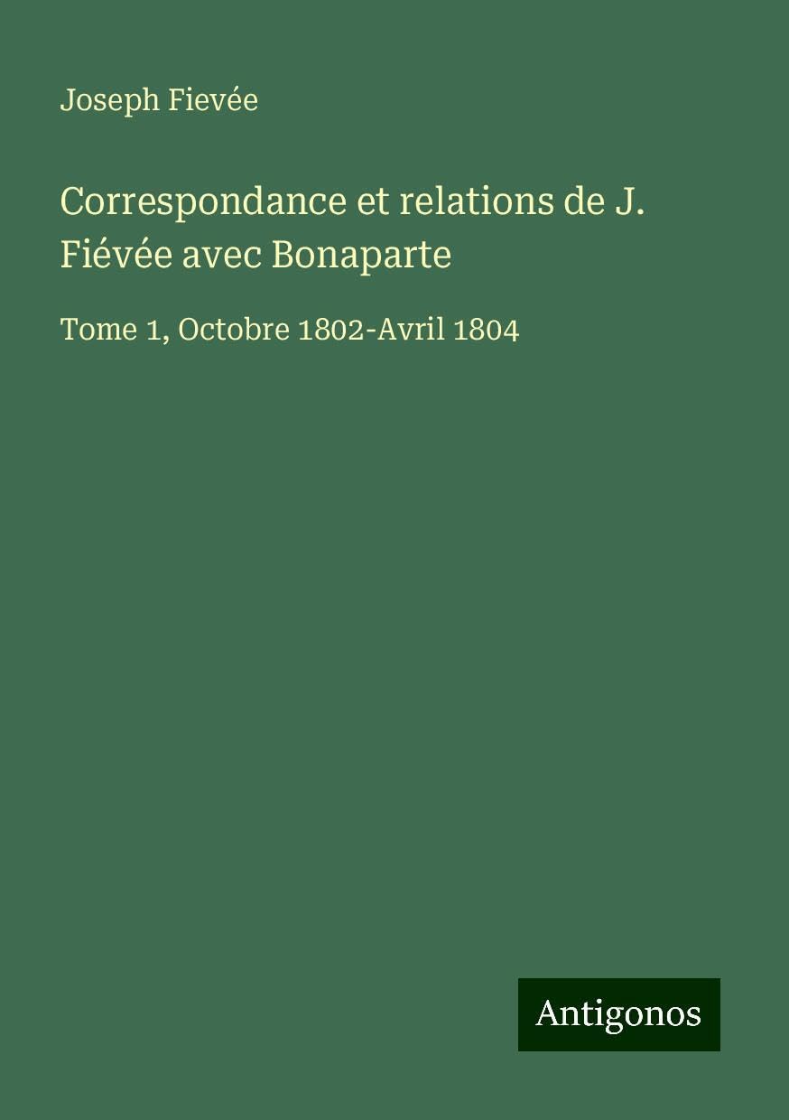 Correspondance et relations de J. Fiévée avec Bonaparte: Tome 1, Octobre 1802-Avril 1804 Books