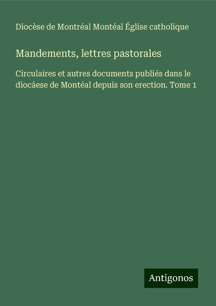 Mandements, lettres pastorales: Circulaires et autres documents publiés dans le diocáese de Montéal depuis son erection. Tome 1 Books