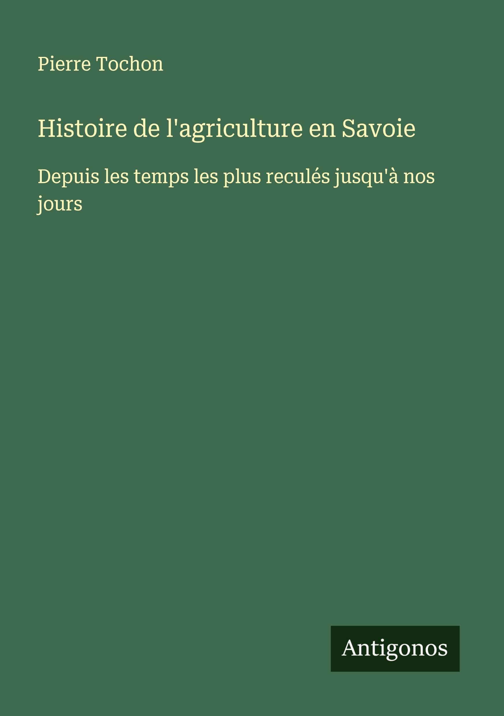Histoire de l'agriculture en Savoie: Depuis les temps les plus reculés jusqu'à nos jours book