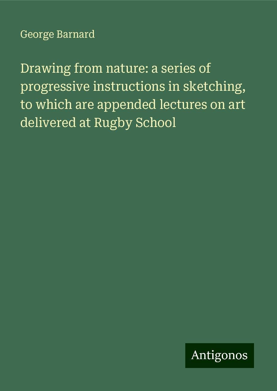 Drawing from nature: a series of progressive instructions in sketching, to which are appended lectures on art delivered at Rugby School Books