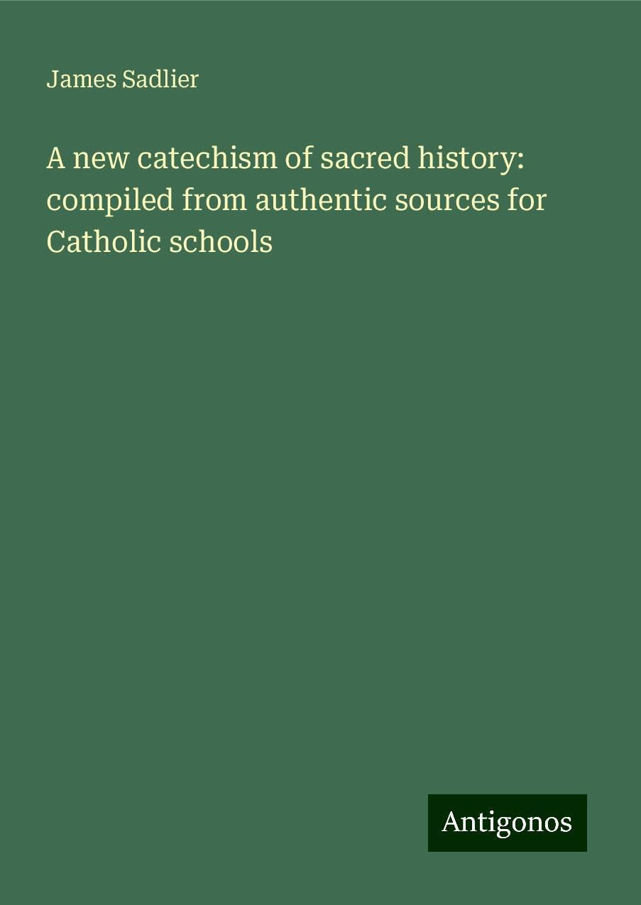 A new catechism of sacred history: compiled from authentic sources for Catholic schools Books