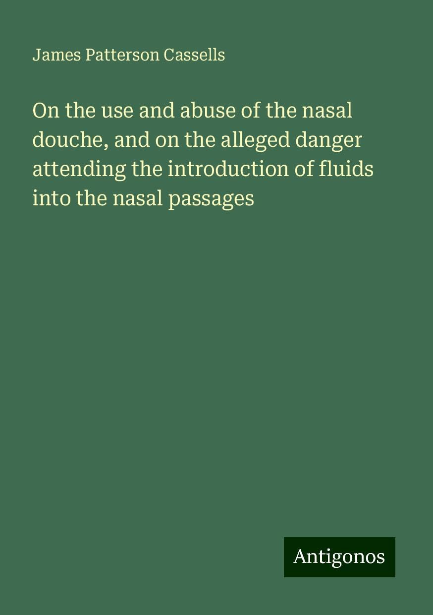 On the use and abuse of the nasal douche, and on the alleged danger attending the introduction of fluids into the nasal passages Books