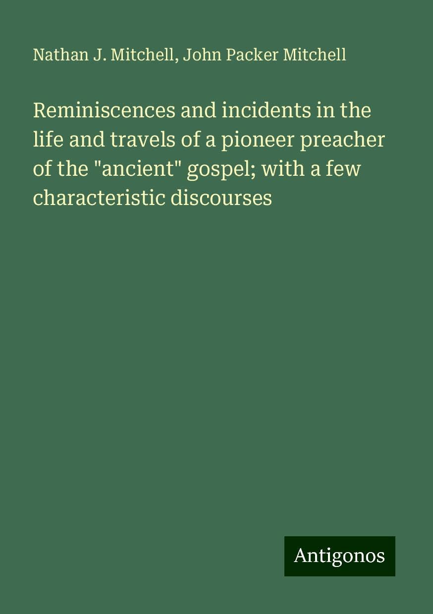 Reminiscences and incidents in the life and travels of a pioneer preacher of the "ancient" gospel; with a few characteristic discourses Books