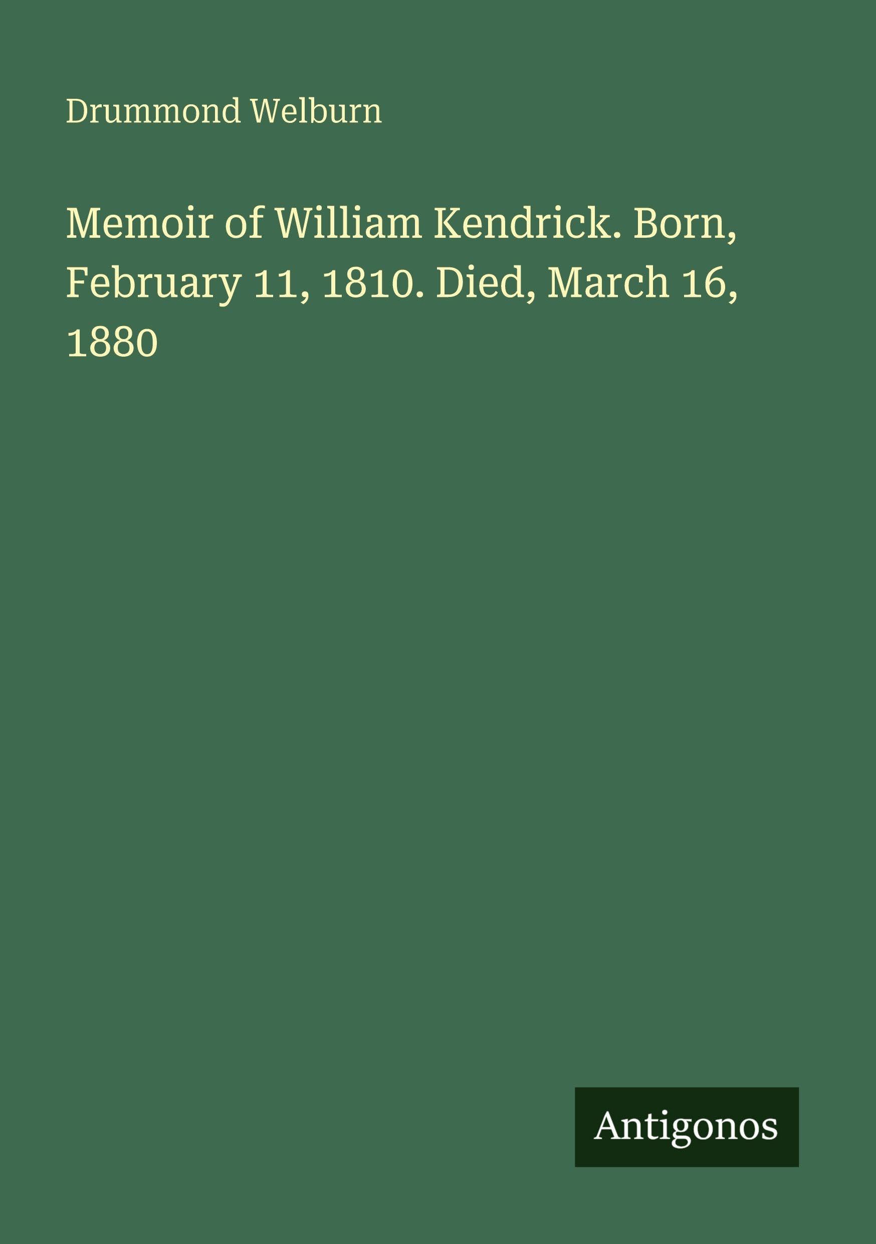 Memoir of William Kendrick. Born, February 11, 1810. Died, March 16, 1880 Contemporary literature