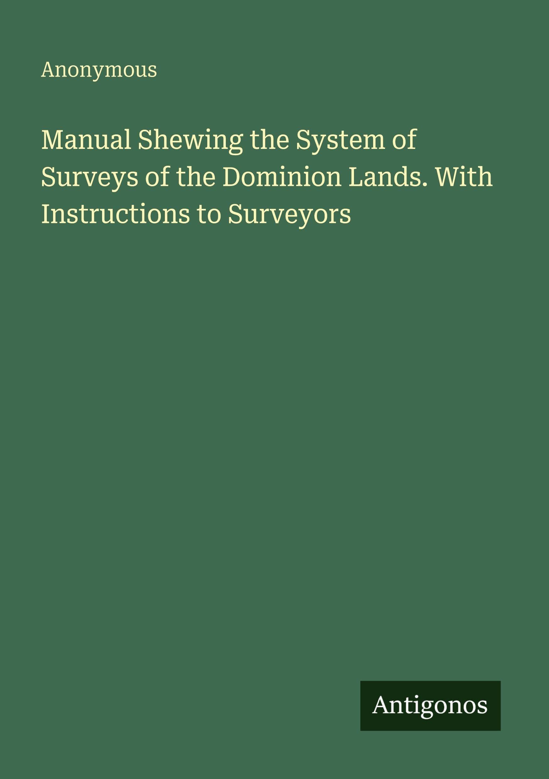Manual Shewing the System of Surveys of the Dominion Lands. With Instructions to Surveyors Classics