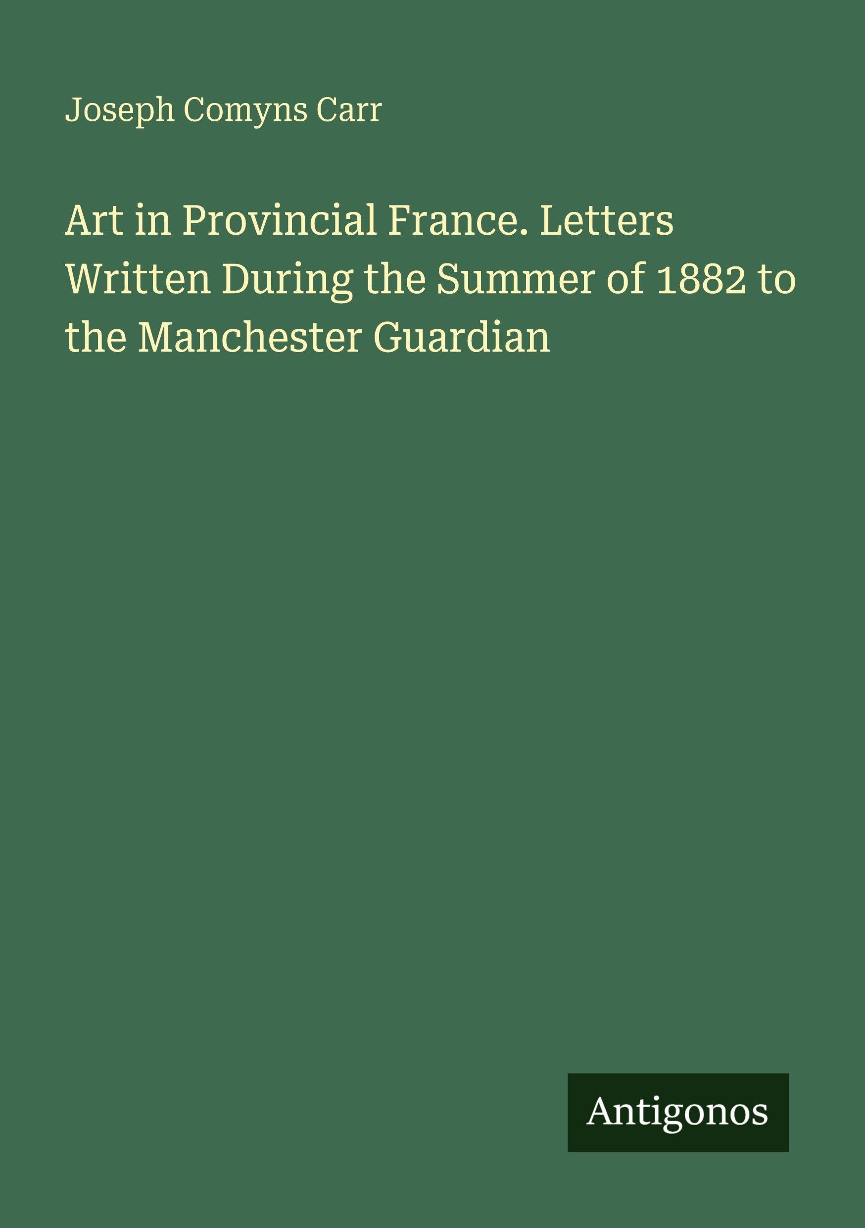 Art in Provincial France. Letters Written During the Summer of 1882 to the Manchester Guardian Classics