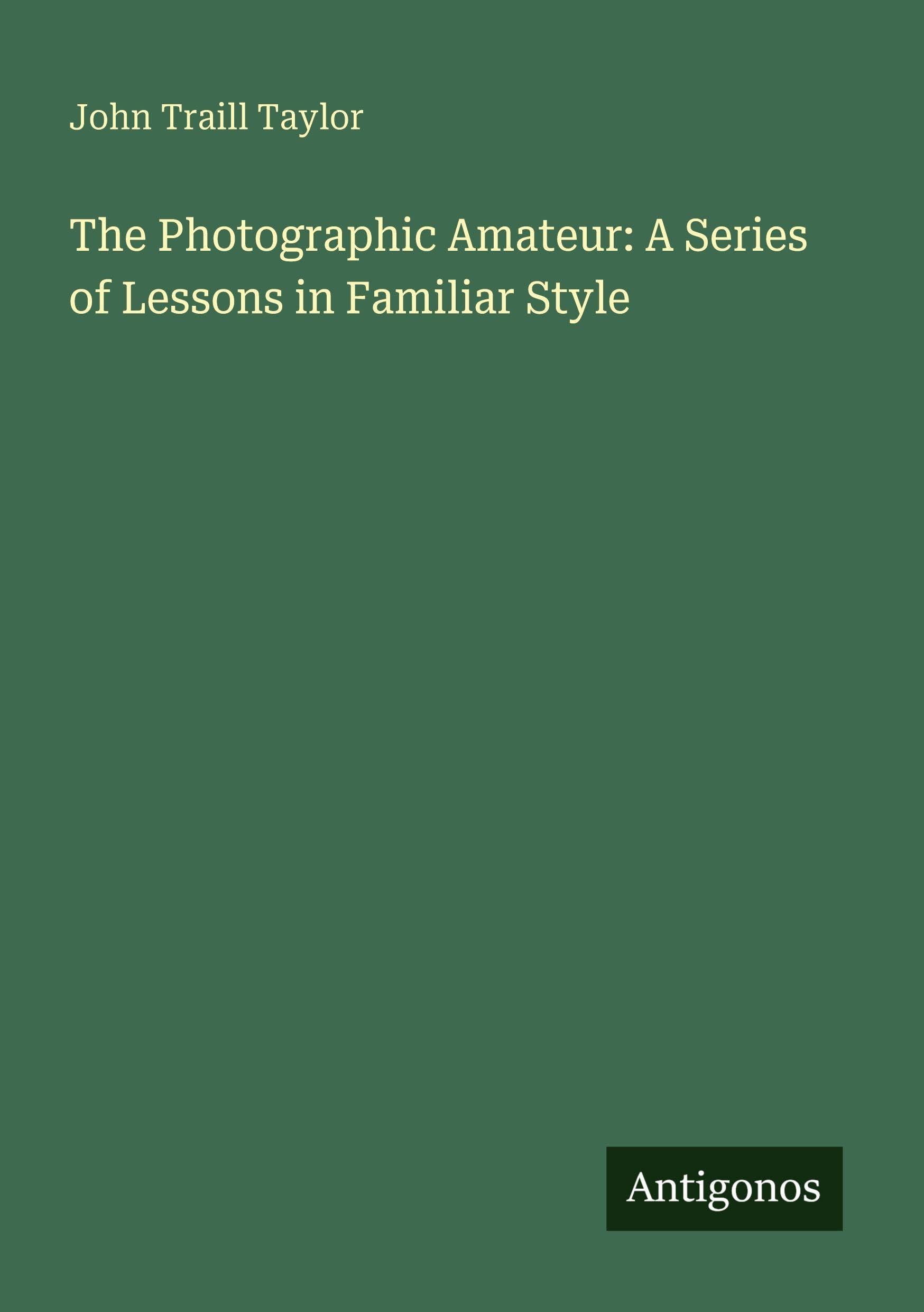 The Photographic Amateur: A Series of Lessons in Familiar Style Classics