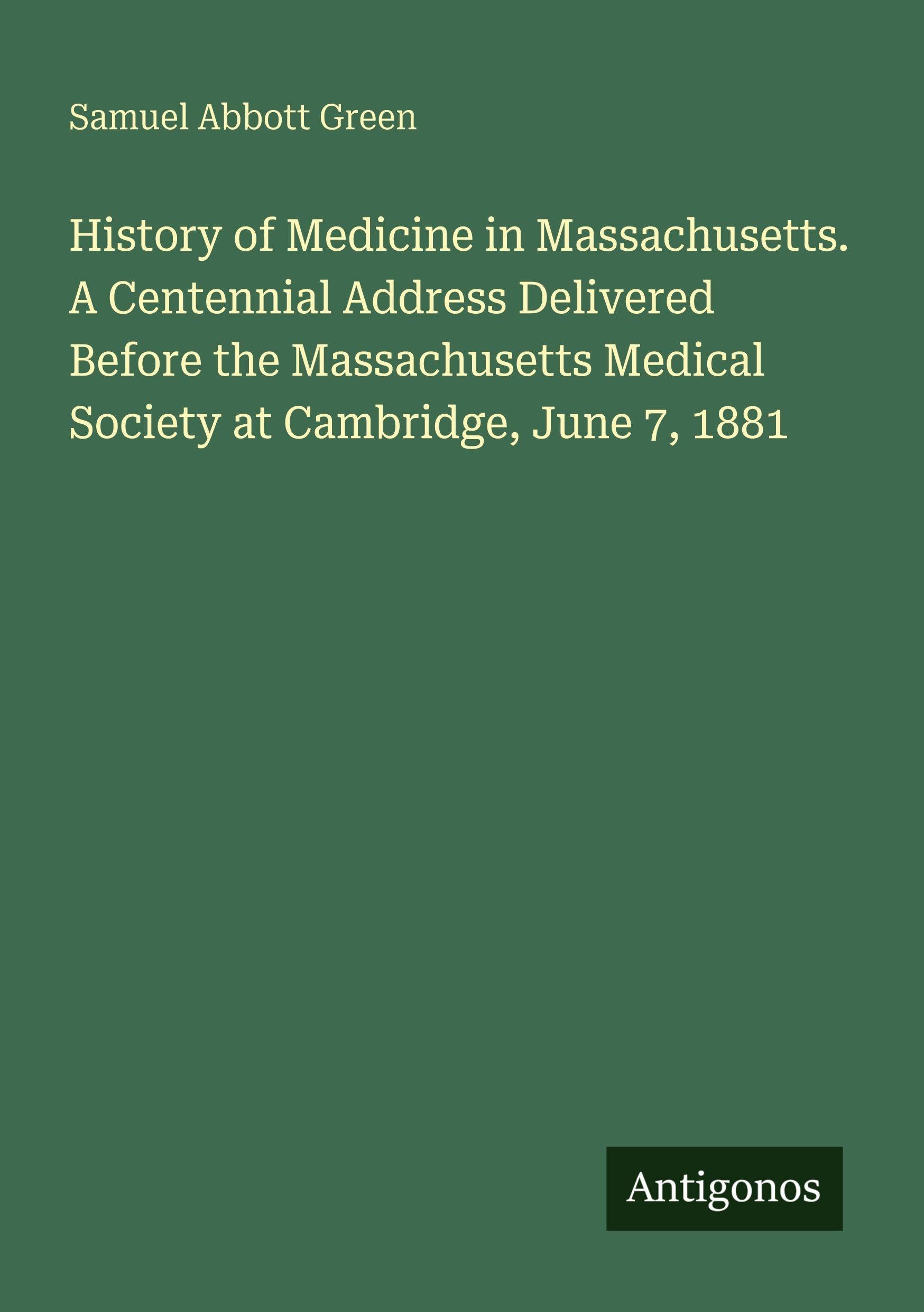 History of Medicine in Massachusetts. A Centennial Address Delivered Before the Massachusetts Medical Society at Cambridge, June 7, 1881 Classics