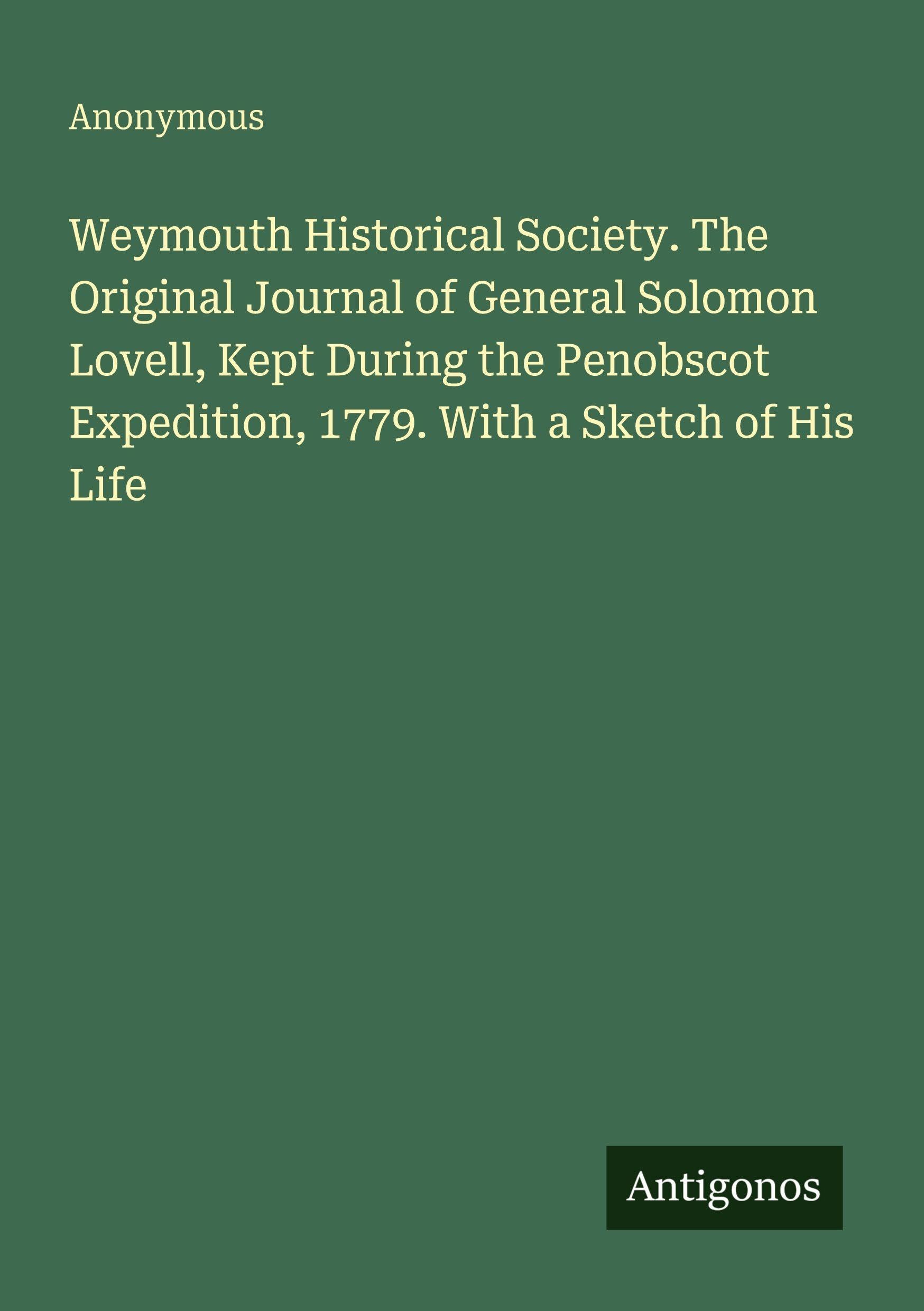 Weymouth Historical Society. The Original Journal of General Solomon Lovell, Kept During the Penobscot Expedition, 1779. With a Sketch of His Life Classics