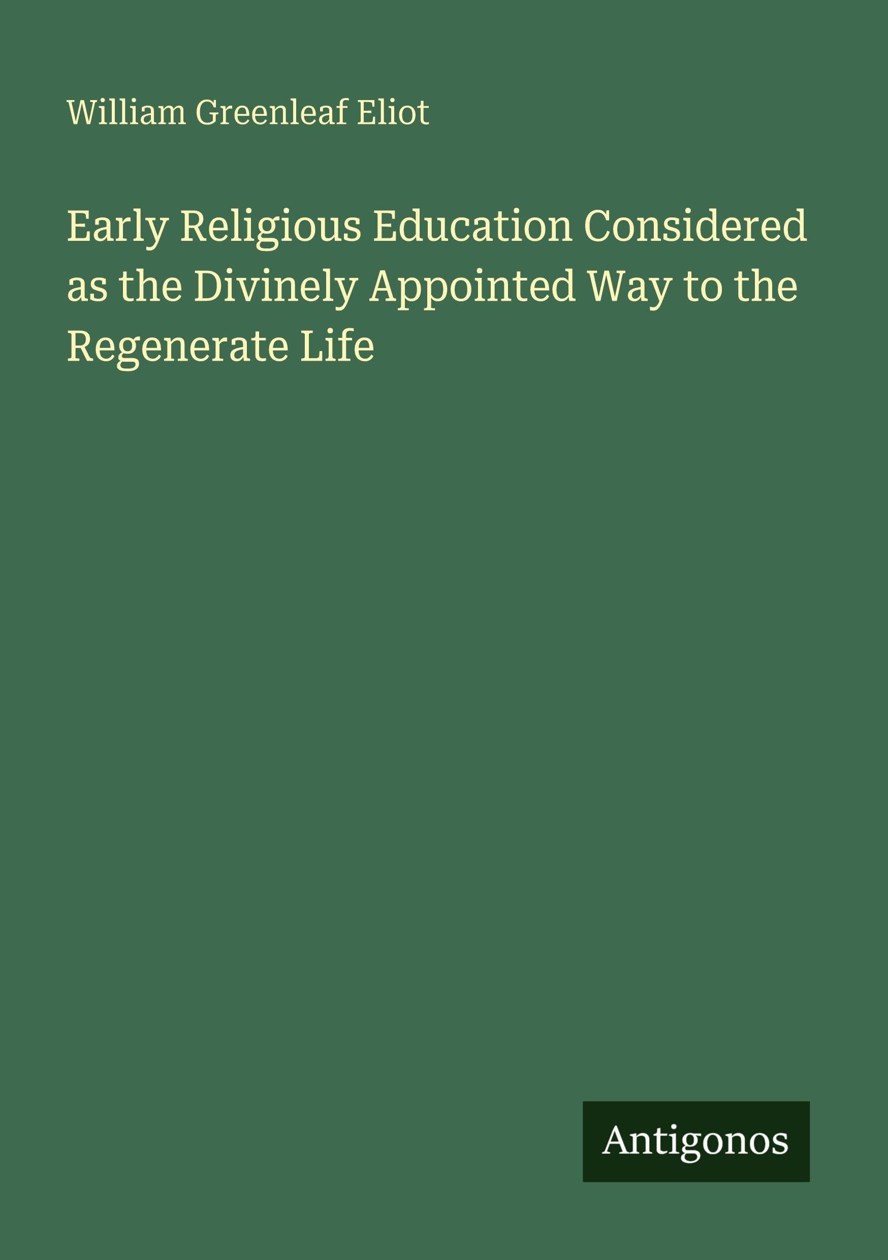 Early Religious Education Considered as the Divinely Appointed Way to the Regenerate Life Classics