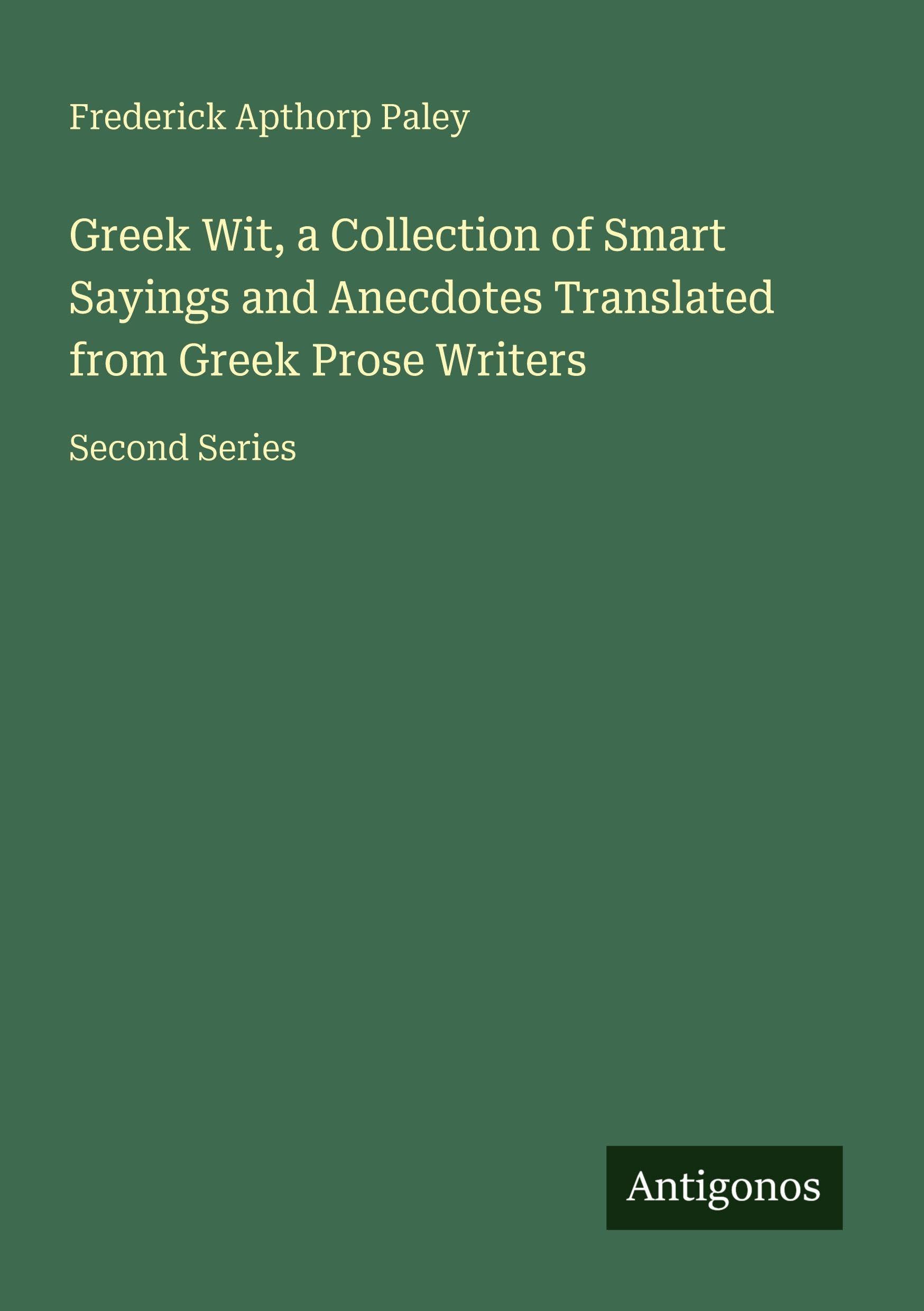Greek Wit, a Collection of Smart Sayings and Anecdotes Translated from Greek Prose Writers Classics