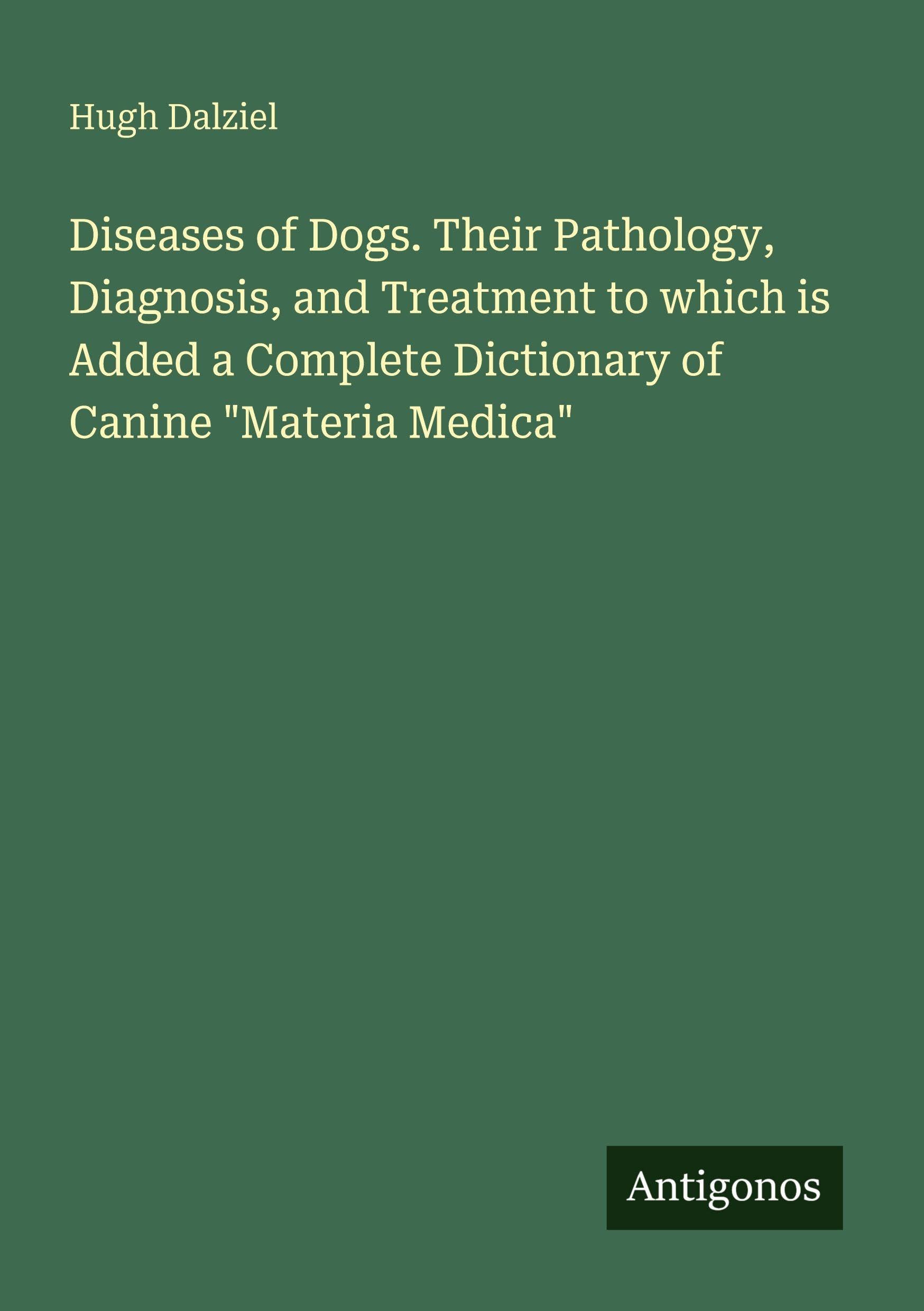 Diseases of Dogs. Their Pathology, Diagnosis, and Treatment to which is Added a Complete Dictionary of Canine "Materia Medica" Classics