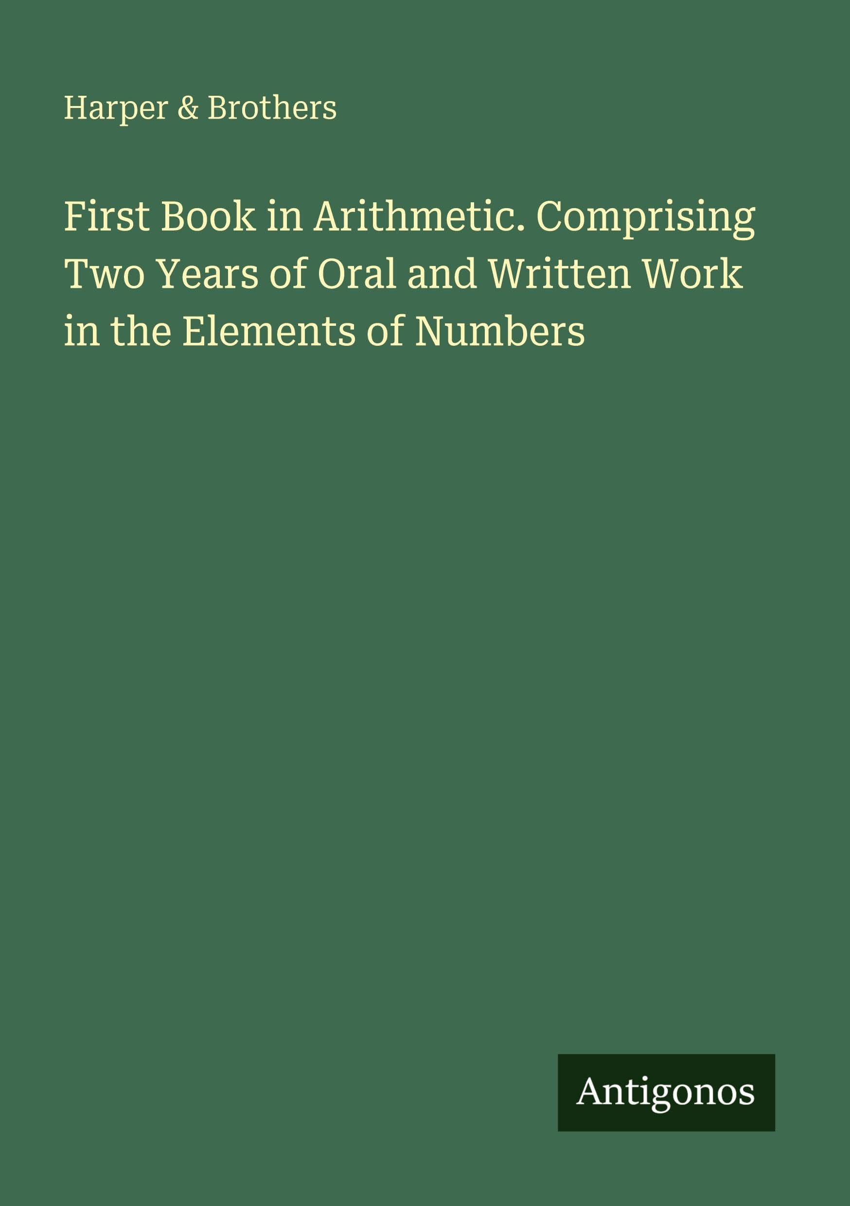 First Book in Arithmetic. Comprising Two Years of Oral and Written Work in the Elements of Numbers Classics