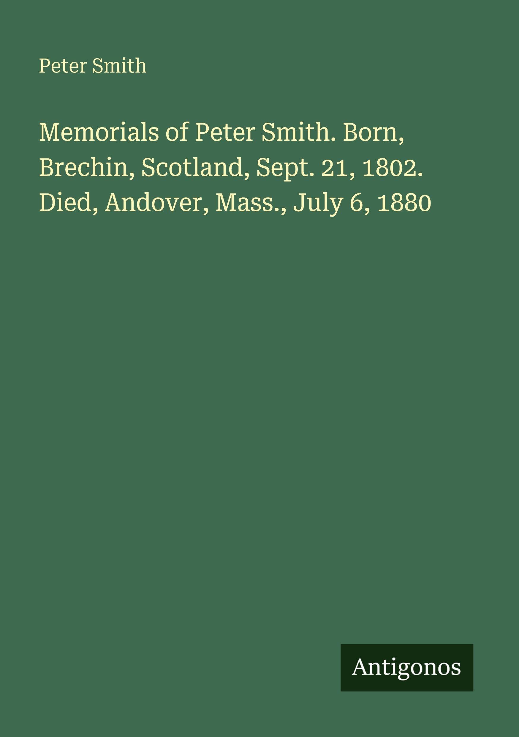 Memorials of Peter Smith. Born, Brechin, Scotland, Sept. 21, 1802. Died, Andover, Mass., July 6, 1880 Classics