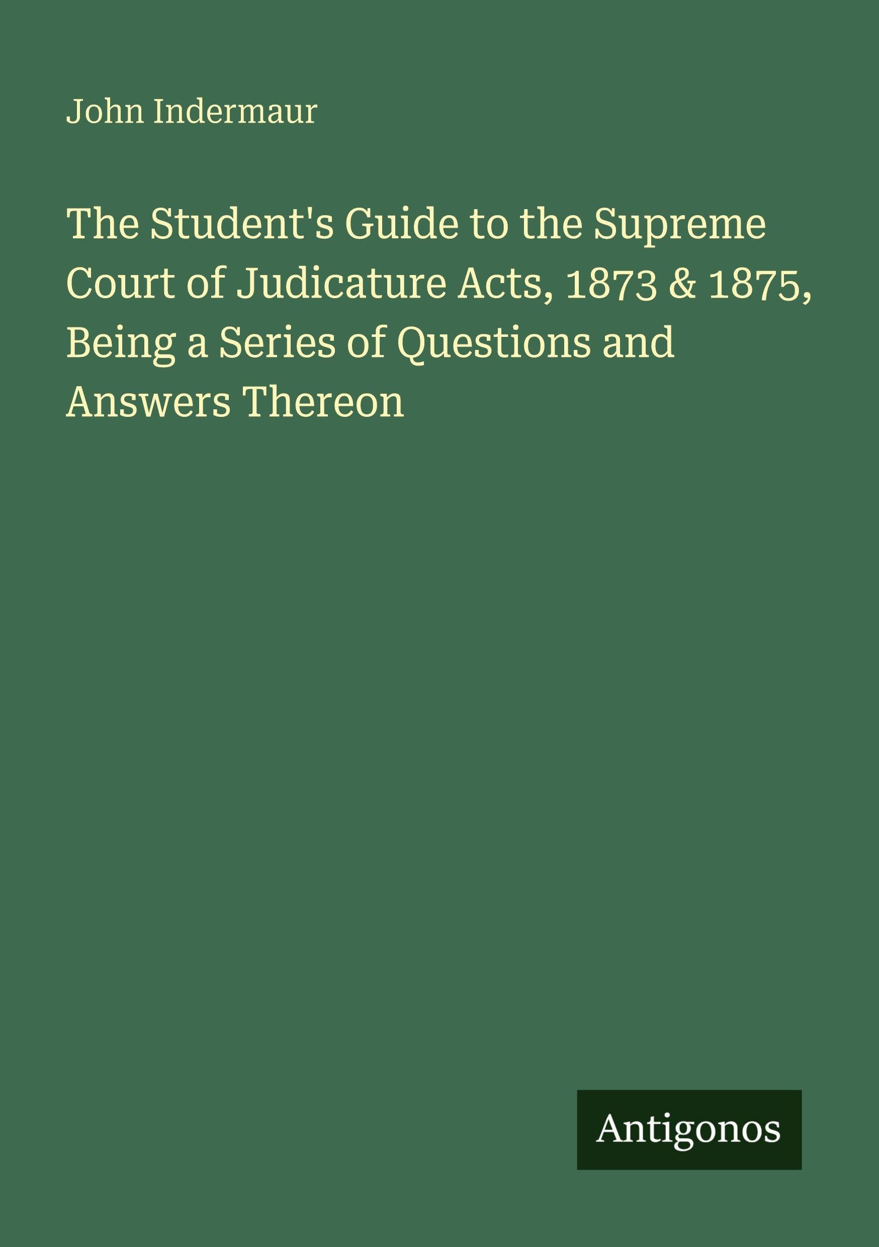 The Student's Guide to the Supreme Court of Judicature Acts, 1873 & 1875, Being a Series of Questions and Answers Thereon Classics