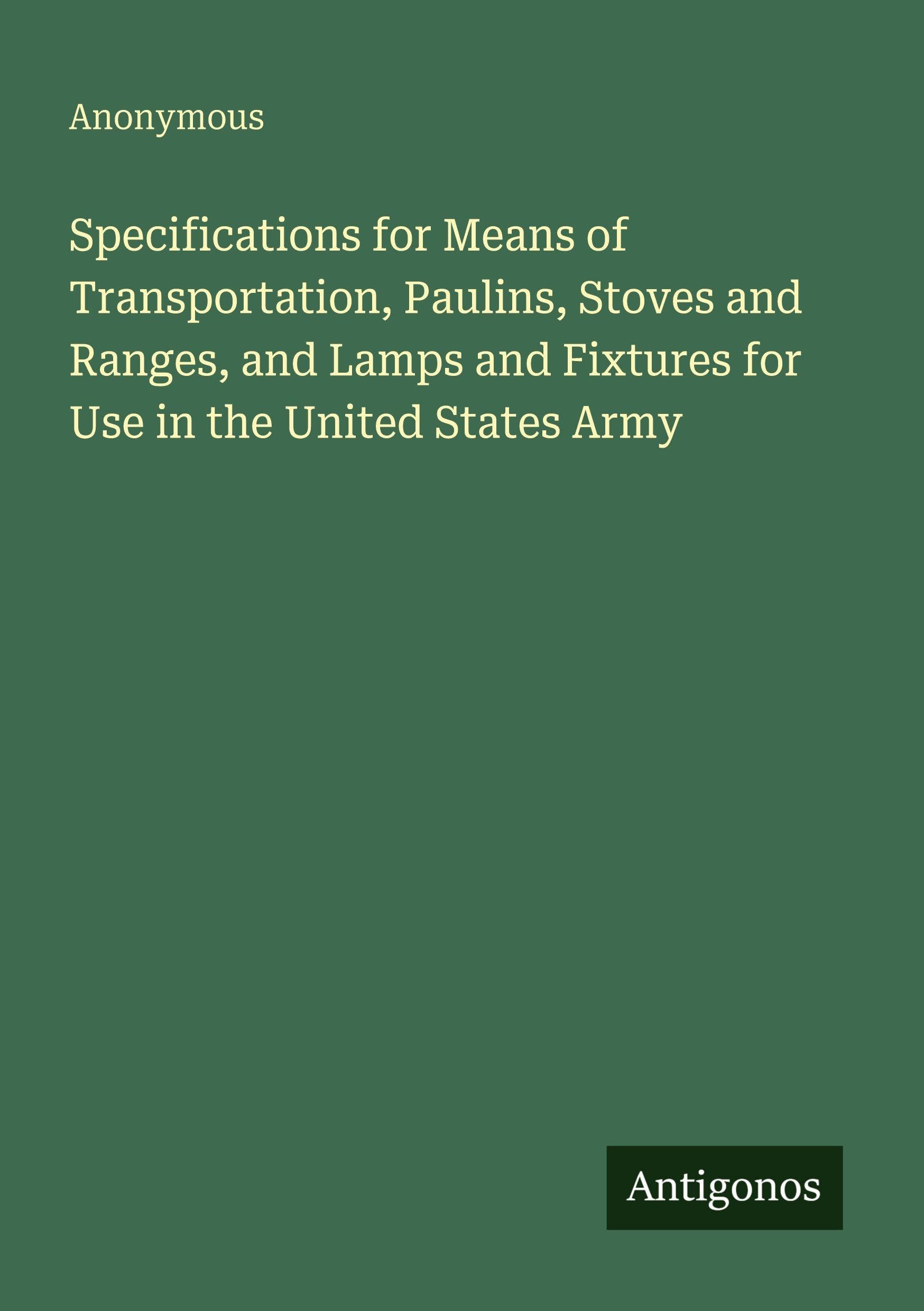 Specifications for Means of Transportation, Paulins, Stoves and Ranges, and Lamps and Fixtures for Use in the United States Army Classics
