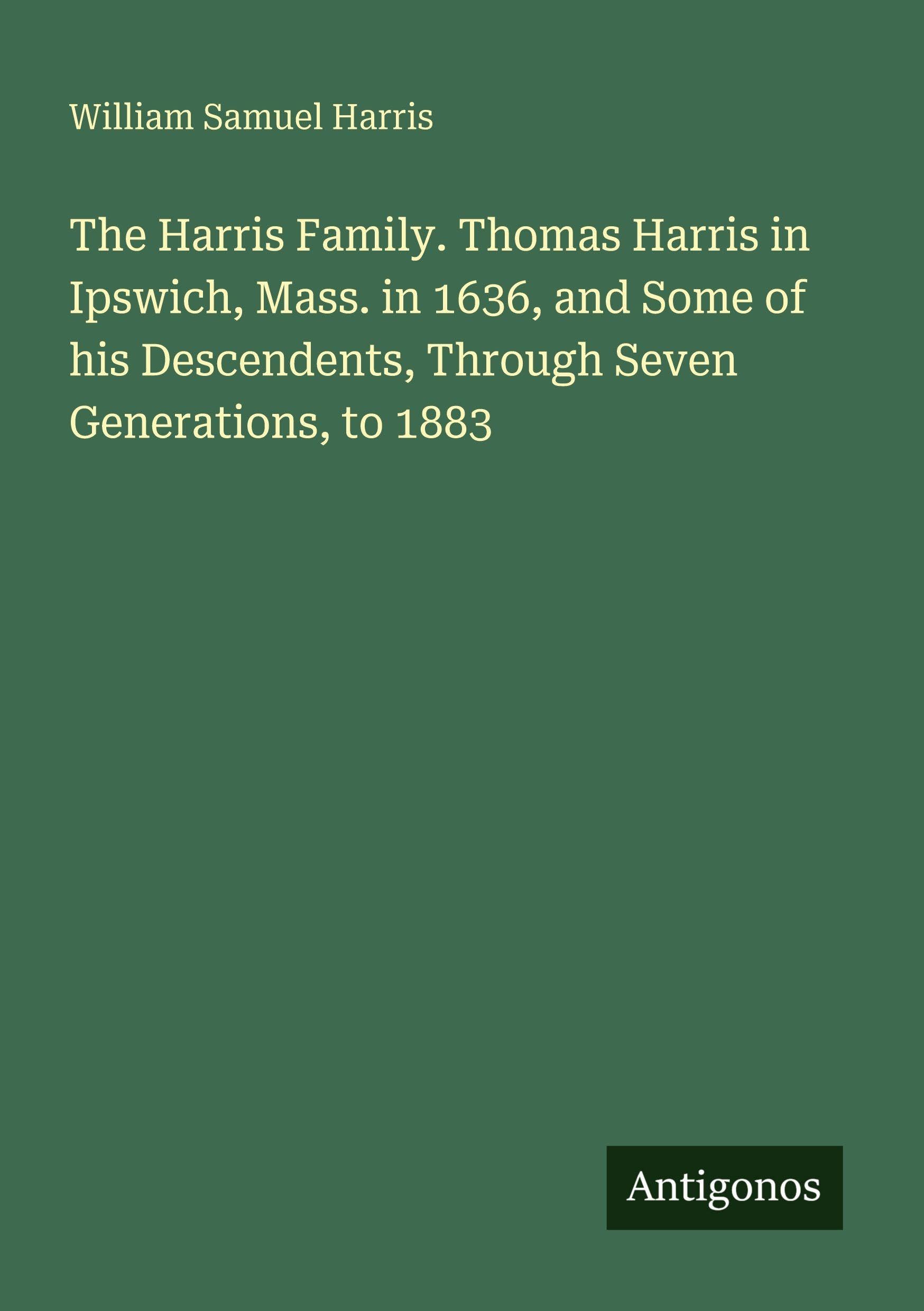 The Harris Family. Thomas Harris in Ipswich, Mass. in 1636, and Some of his Descendents, Through Seven Generations, to 1883 Contemporary literature