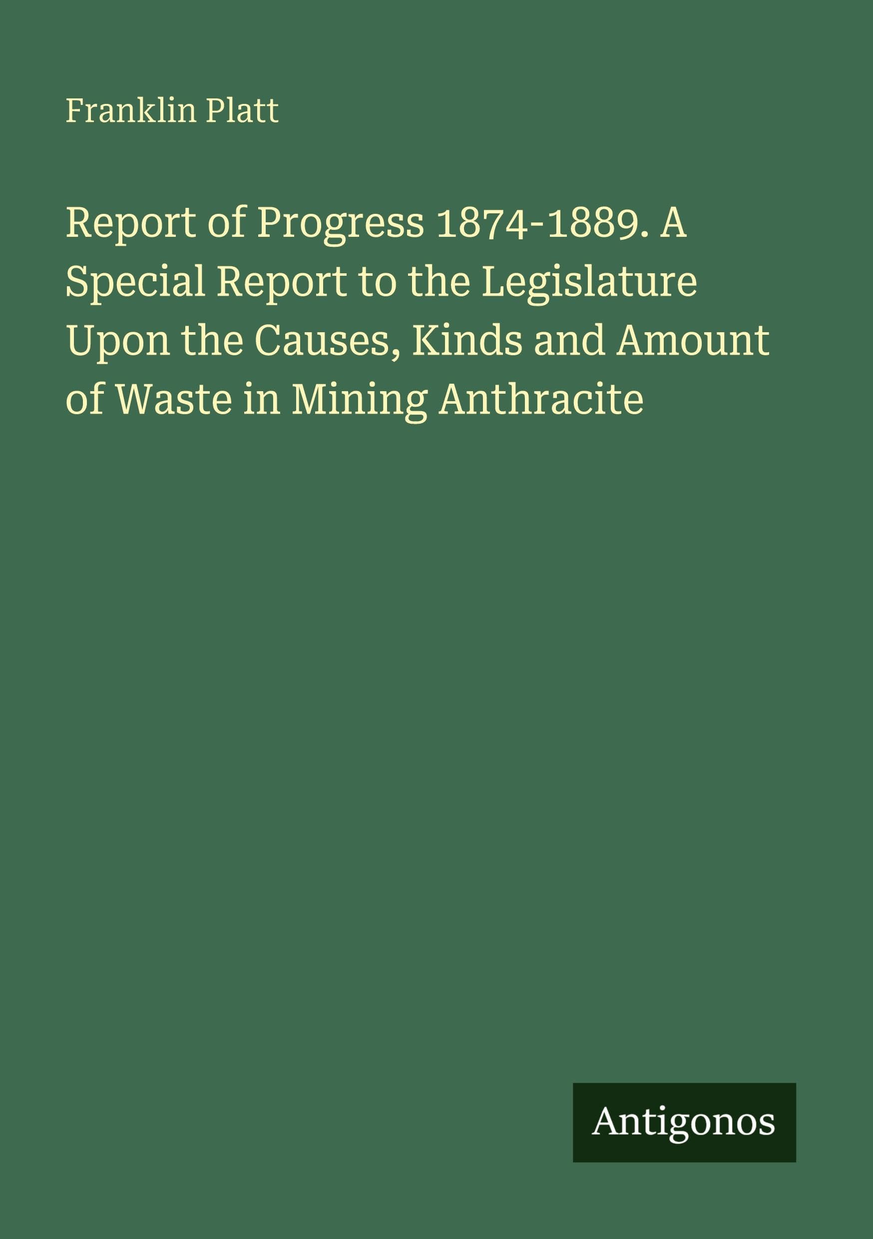 Report of Progress 1874-1889. A Special Report to the Legislature Upon the Causes, Kinds and Amount of Waste in Mining Anthracite Classics