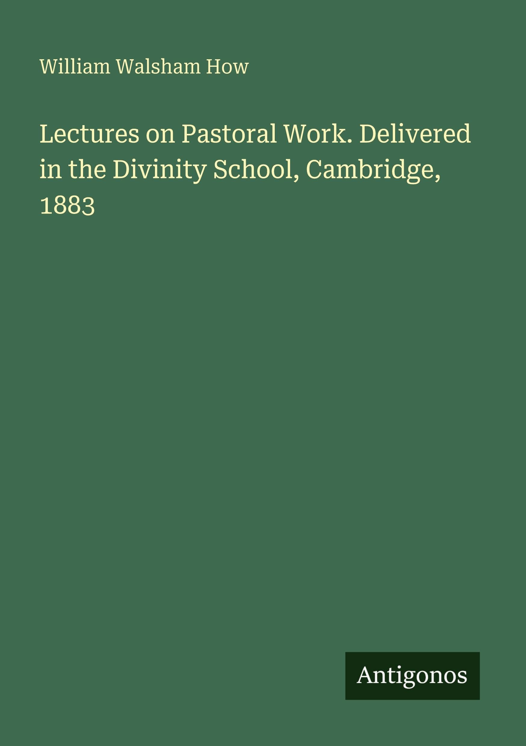 Lectures on Pastoral Work. Delivered in the Divinity School, Cambridge, 1883 Classics