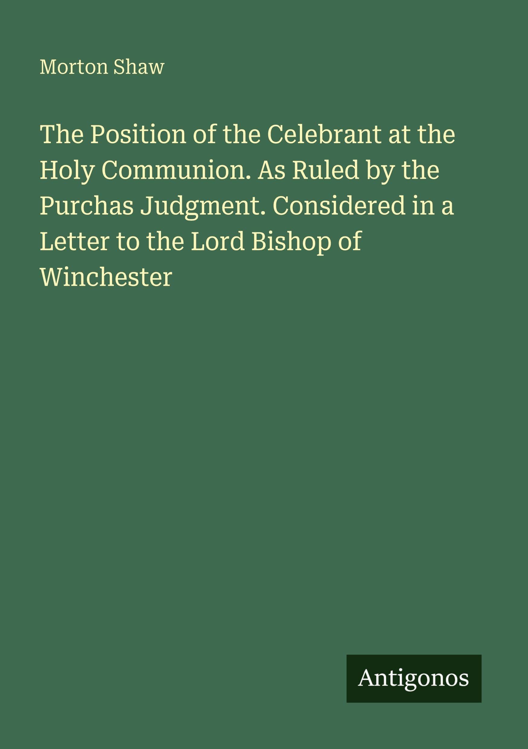 The Position of the Celebrant at the Holy Communion. As Ruled by the Purchas Judgment. Considered in a Letter to the Lord Bishop of Winchester Classics