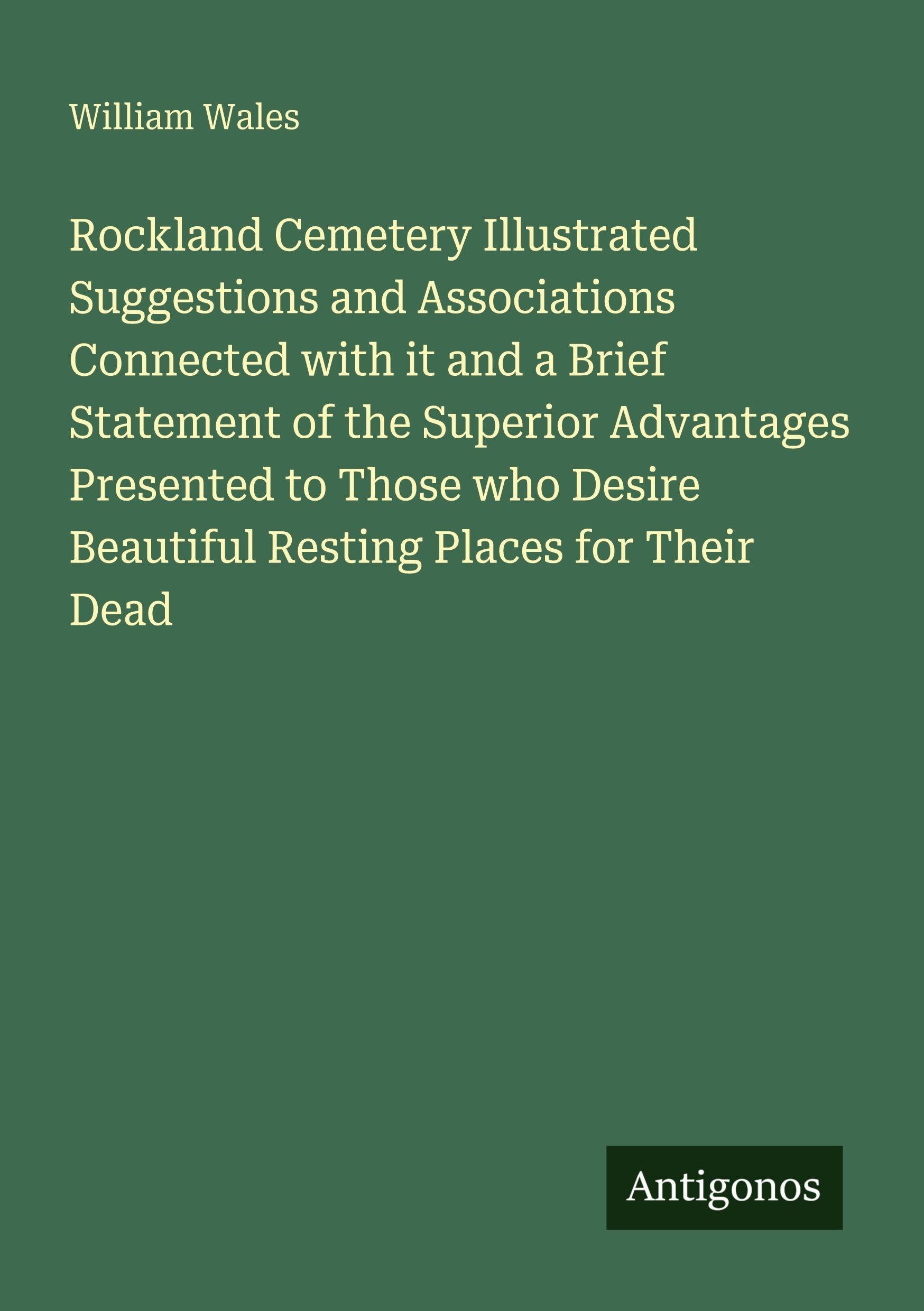 Rockland Cemetery Illustrated Suggestions and Associations Connected with it and a Brief Statement of the Superior Advantages Presented to Those who Desire Beautiful Resting Places for Their Dead Classics