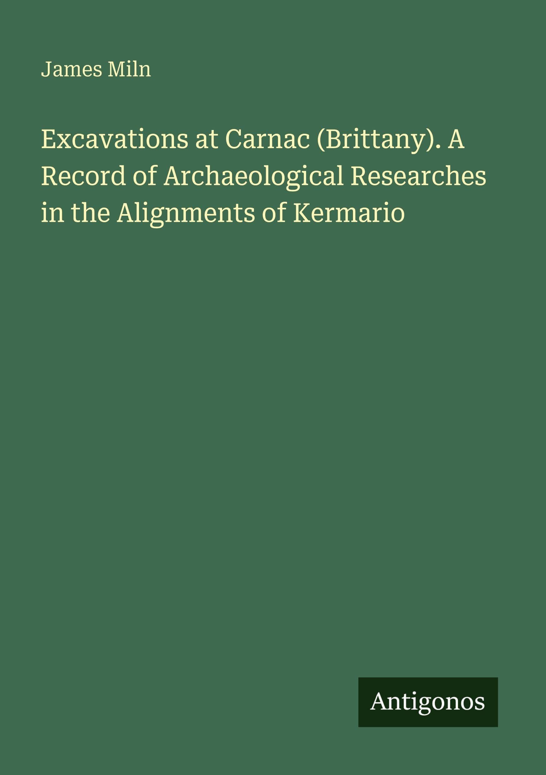 Excavations at Carnac (Brittany). A Record of Archaeological Researches in the Alignments of Kermario Classics