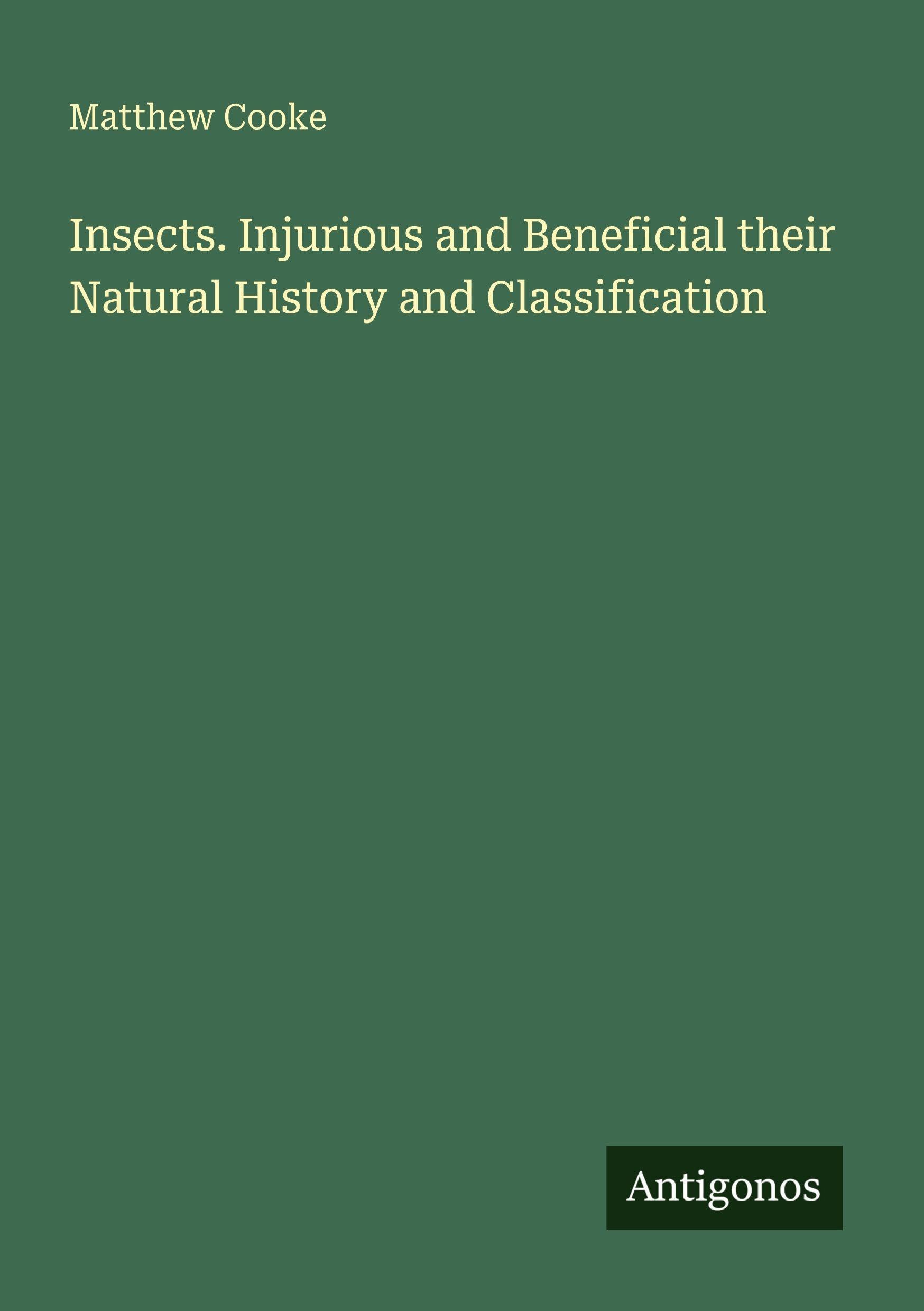 Insects. Injurious and Beneficial their Natural History and Classification Classics