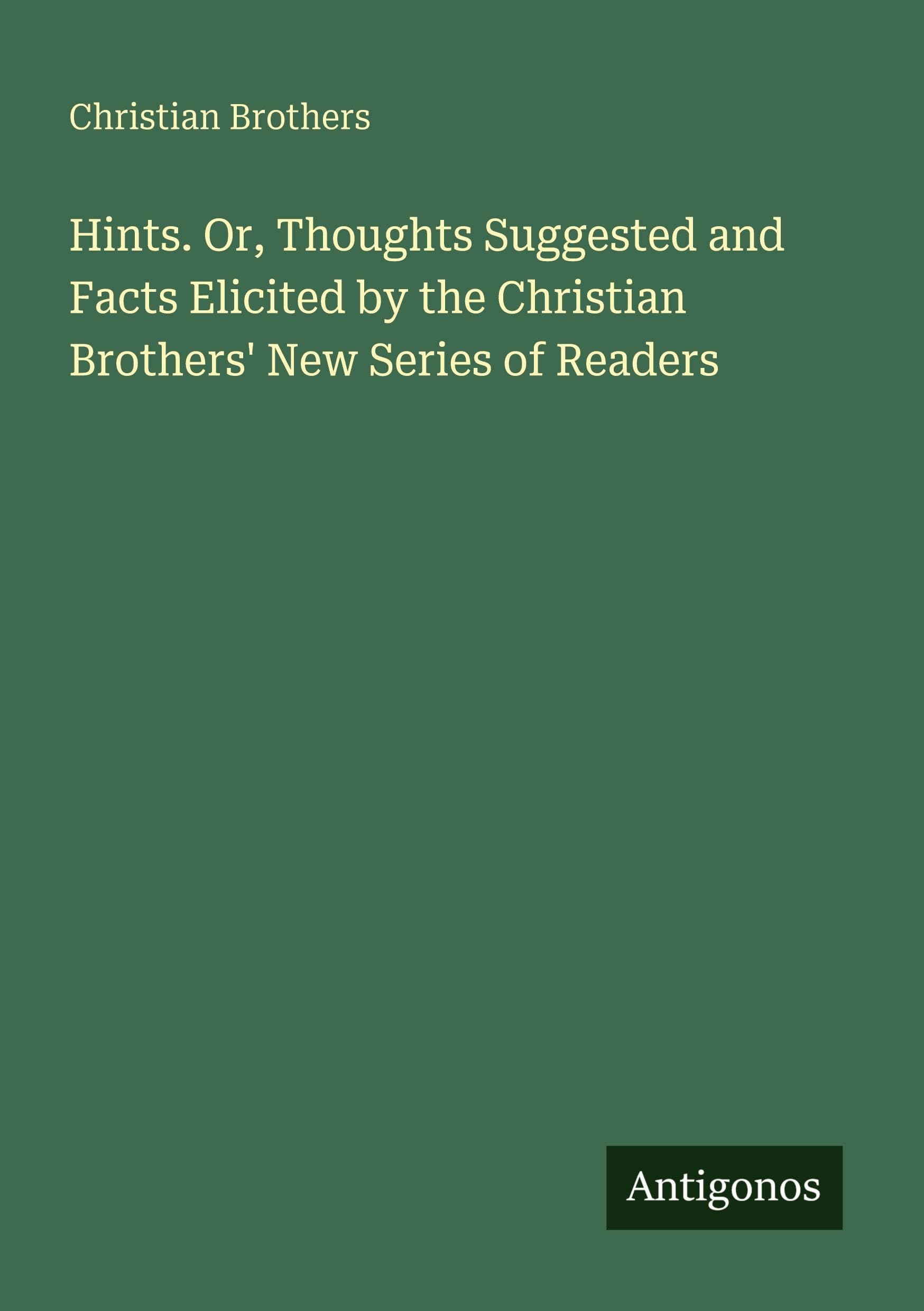 Hints. Or, Thoughts Suggested and Facts Elicited by the Christian Brothers' New Series of Readers Classics