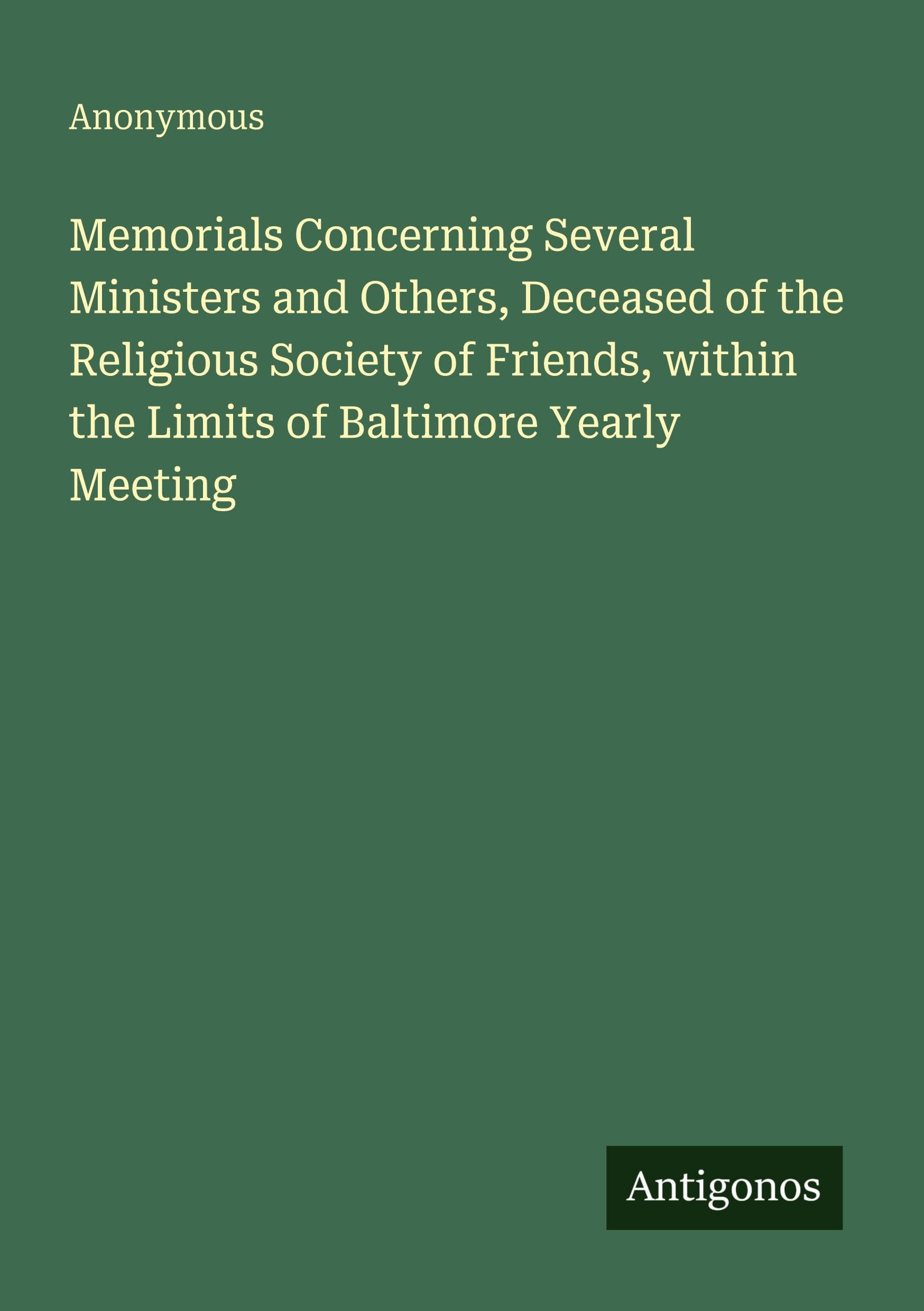Memorials Concerning Several Ministers and Others, Deceased of the Religious Society of Friends, within the Limits of Baltimore Yearly Meeting Classics