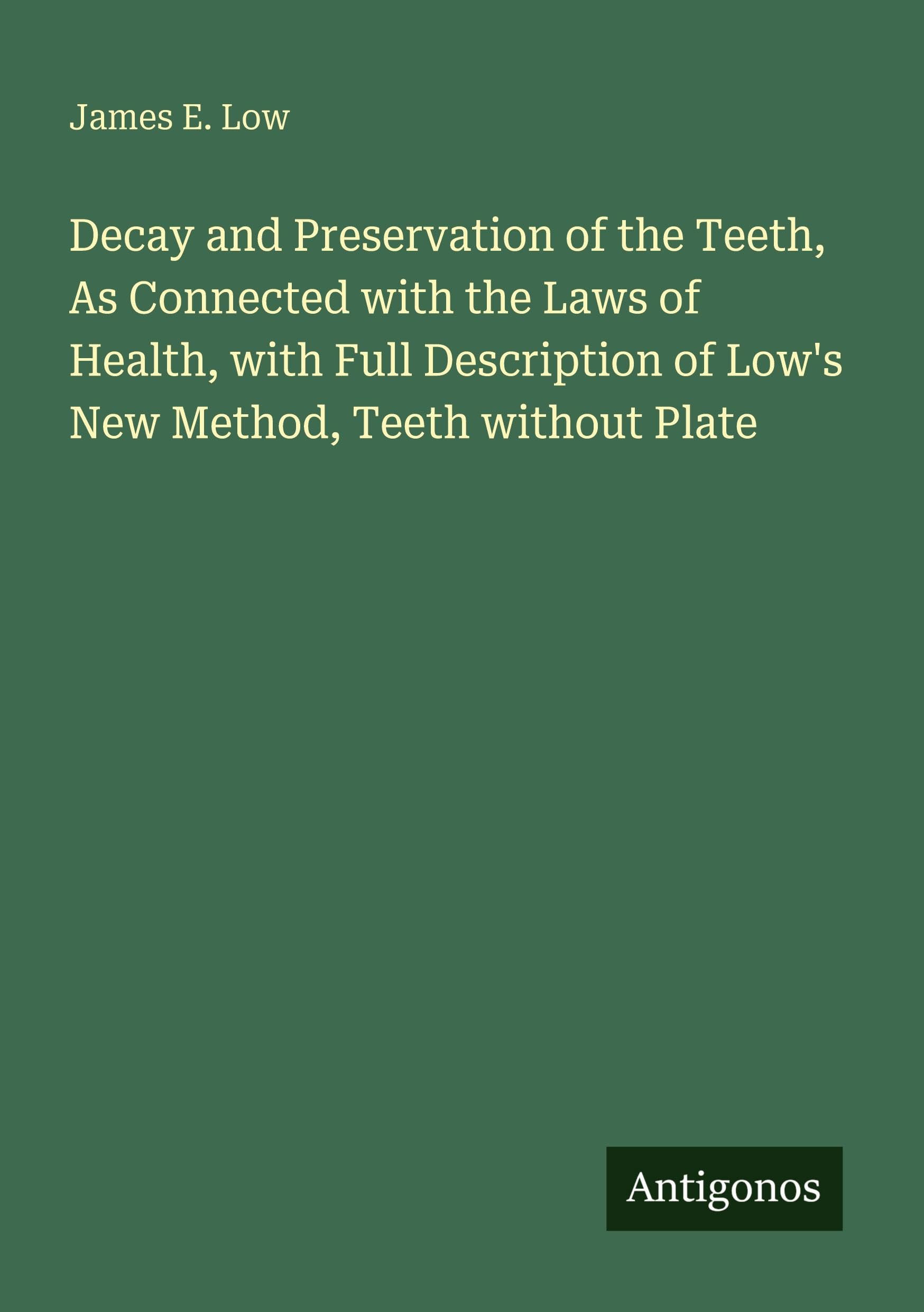Decay and Preservation of the Teeth, As Connected with the Laws of Health, with Full Description of Low's New Method, Teeth without Plate Classics