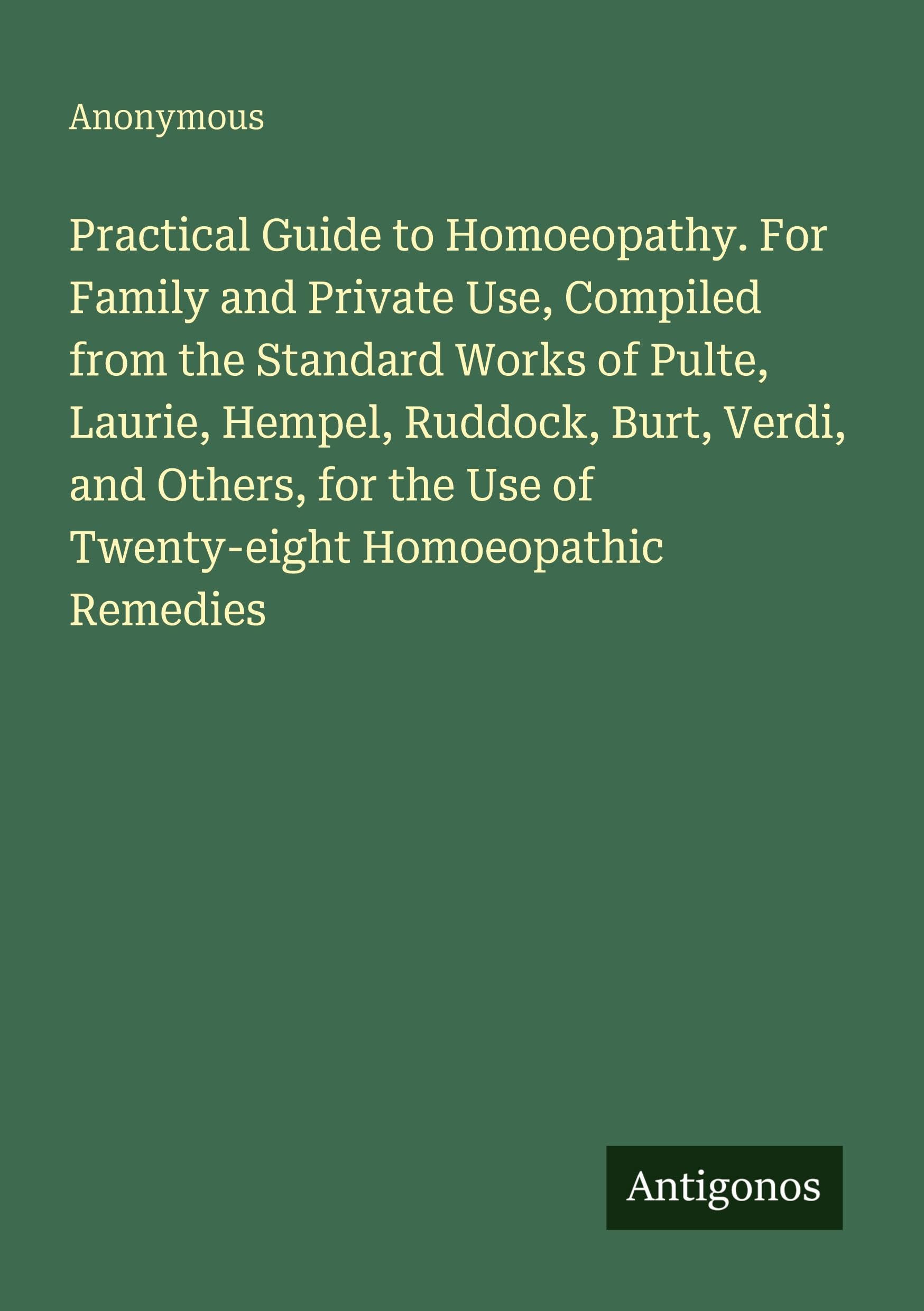 Practical Guide to Homoeopathy. For Family and Private Use, Compiled from the Standard Works of Pulte, Laurie, Hempel, Ruddock, Burt, Verdi, and Others, for the Use of Twenty-eight Homoeopathic Remedies Classics