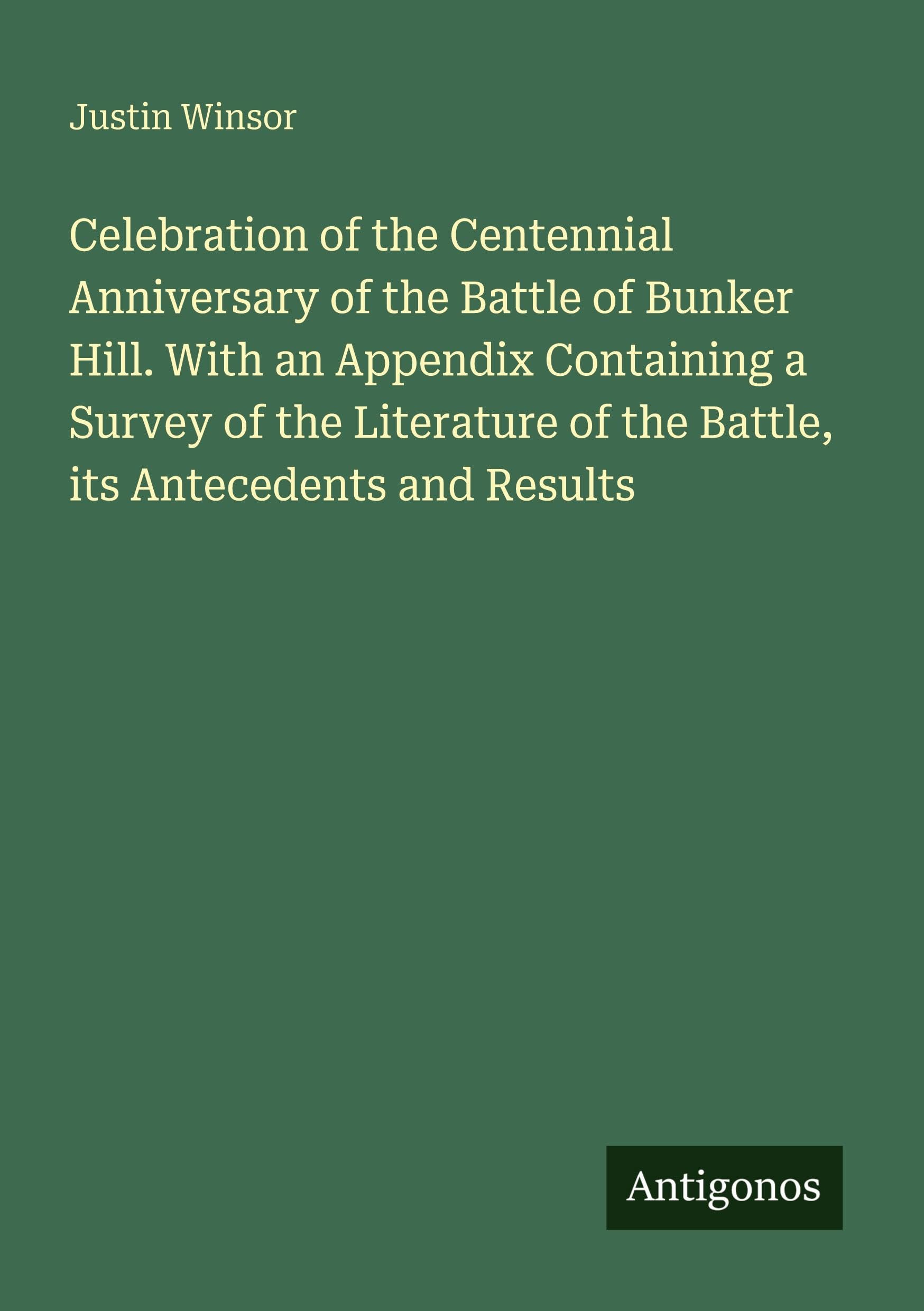 Celebration of the Centennial Anniversary of the Battle of Bunker Hill. With an Appendix Containing a Survey of the Literature of the Battle, its Antecedents and Results Classics